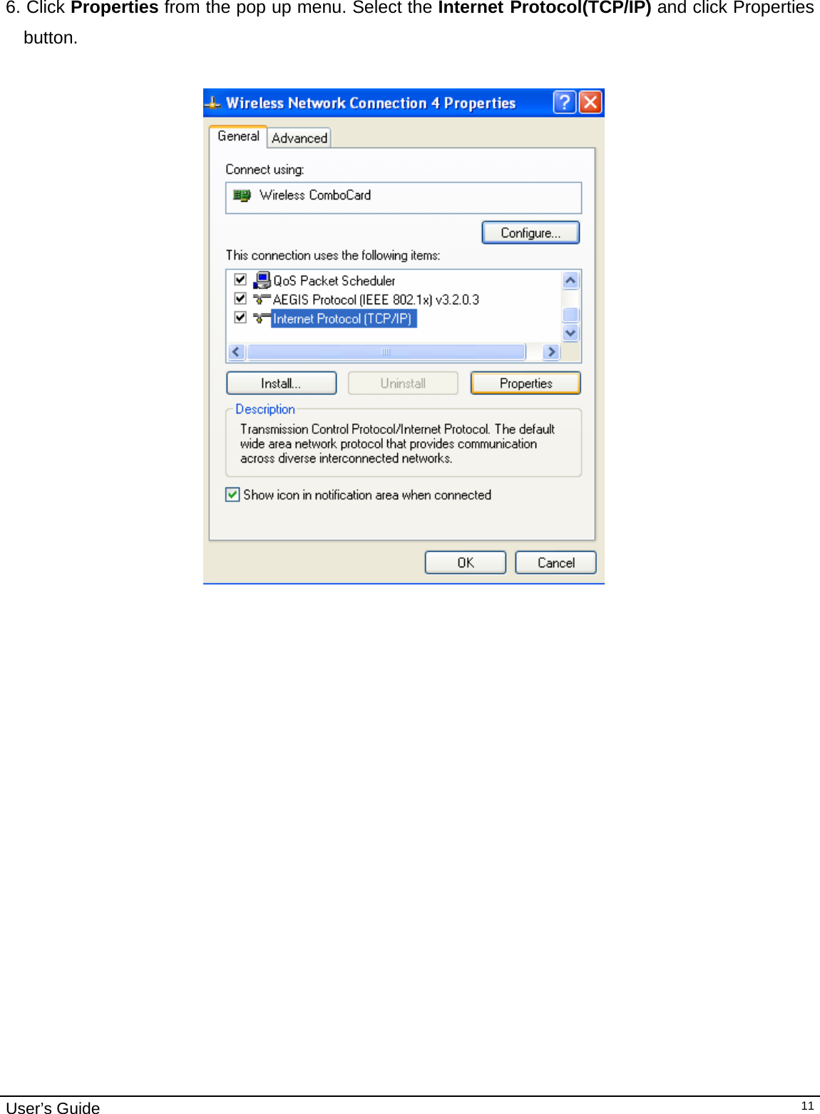                                                                                                                                                                                                                                         User’s Guide   11 6. Click Properties from the pop up menu. Select the Internet Protocol(TCP/IP) and click Properties button.     