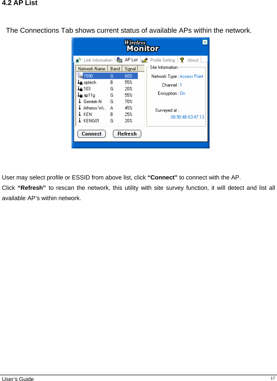                                                                                                                                                                                                                                         User’s Guide   174.2 AP List   The Connections Tab shows current status of available APs within the network.                                       User may select profile or ESSID from above list, click “Connect” to connect with the AP. Click “Refresh”  to rescan the network, this utility with site survey function, it will detect and list all available AP’s within network.  