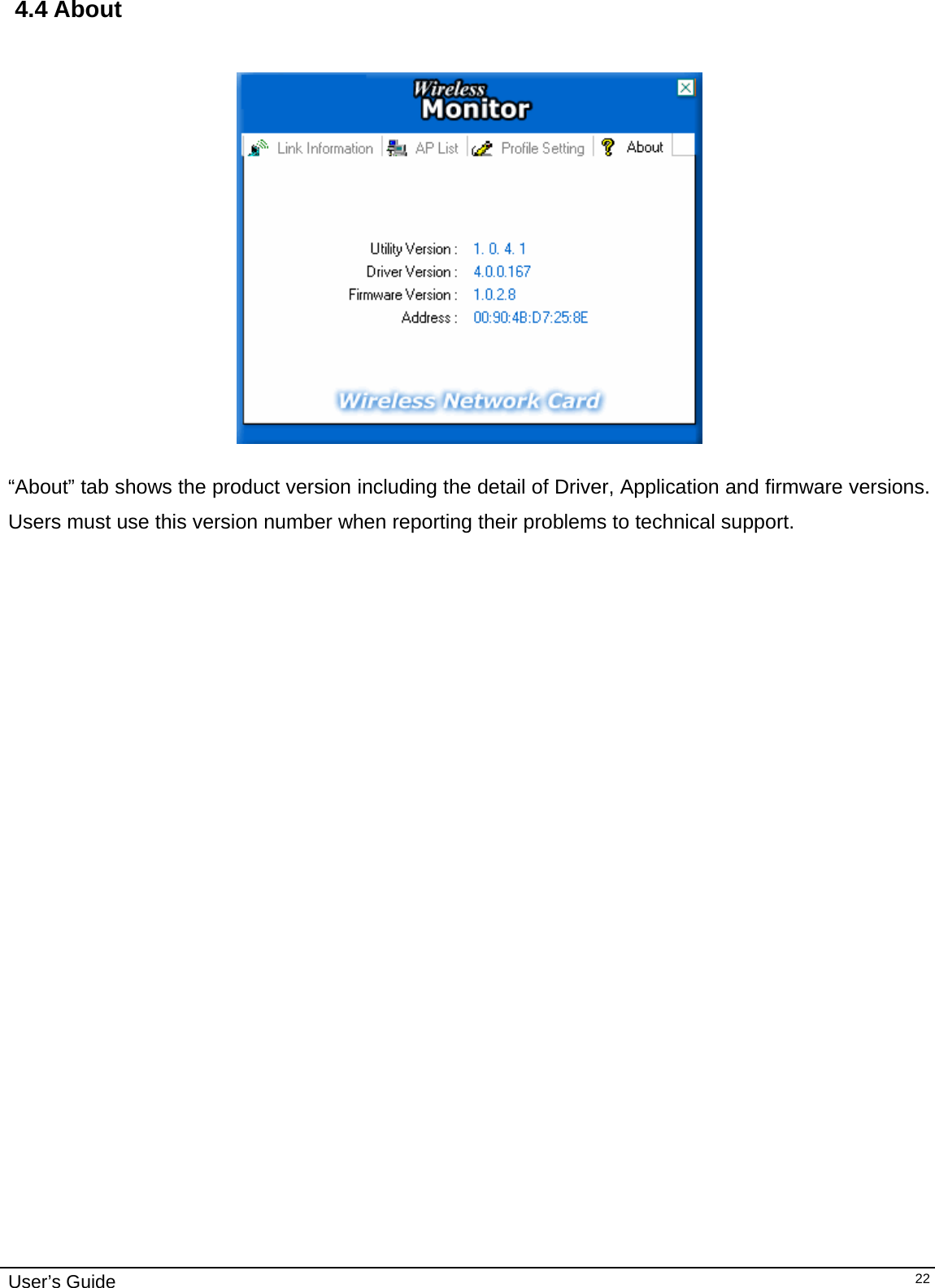                                                                                                                                                                              User’s Guide   22 4.4 About       “About” tab shows the product version including the detail of Driver, Application and firmware versions. Users must use this version number when reporting their problems to technical support.                     