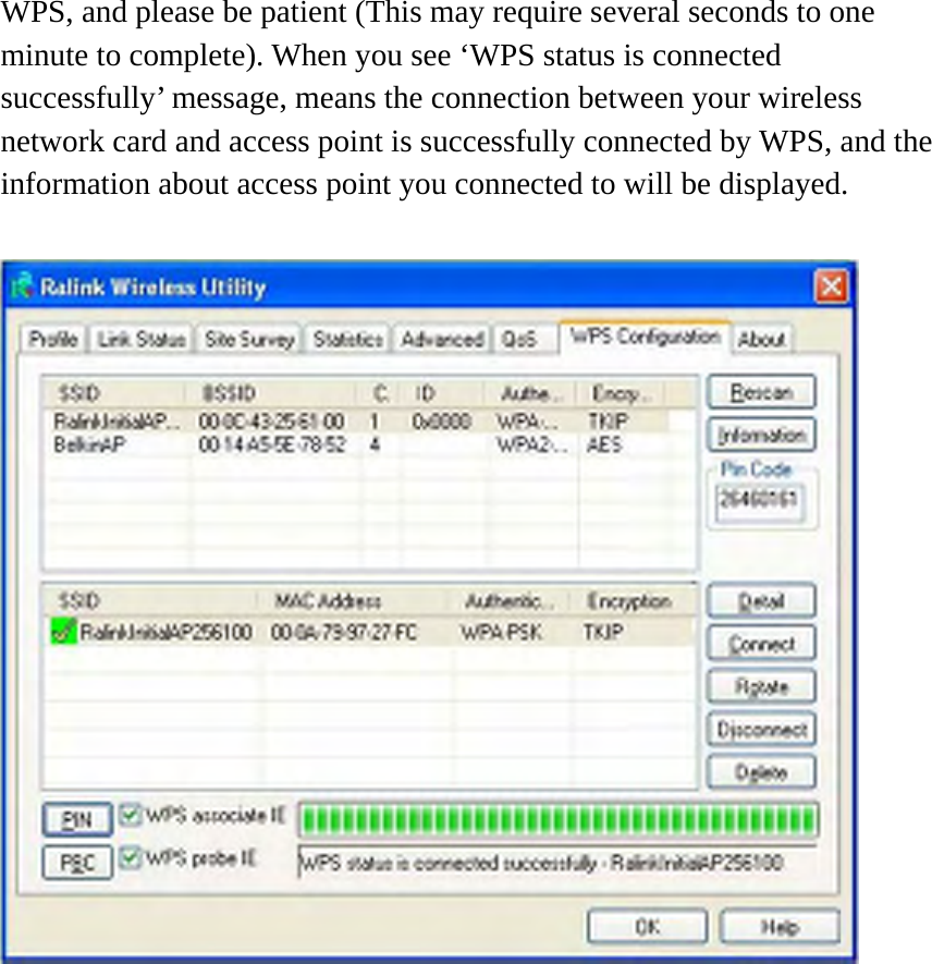 WPS, and please be patient (This may require several seconds to one minute to complete). When you see ‘WPS status is connected successfully’ message, means the connection between your wireless network card and access point is successfully connected by WPS, and the information about access point you connected to will be displayed.     