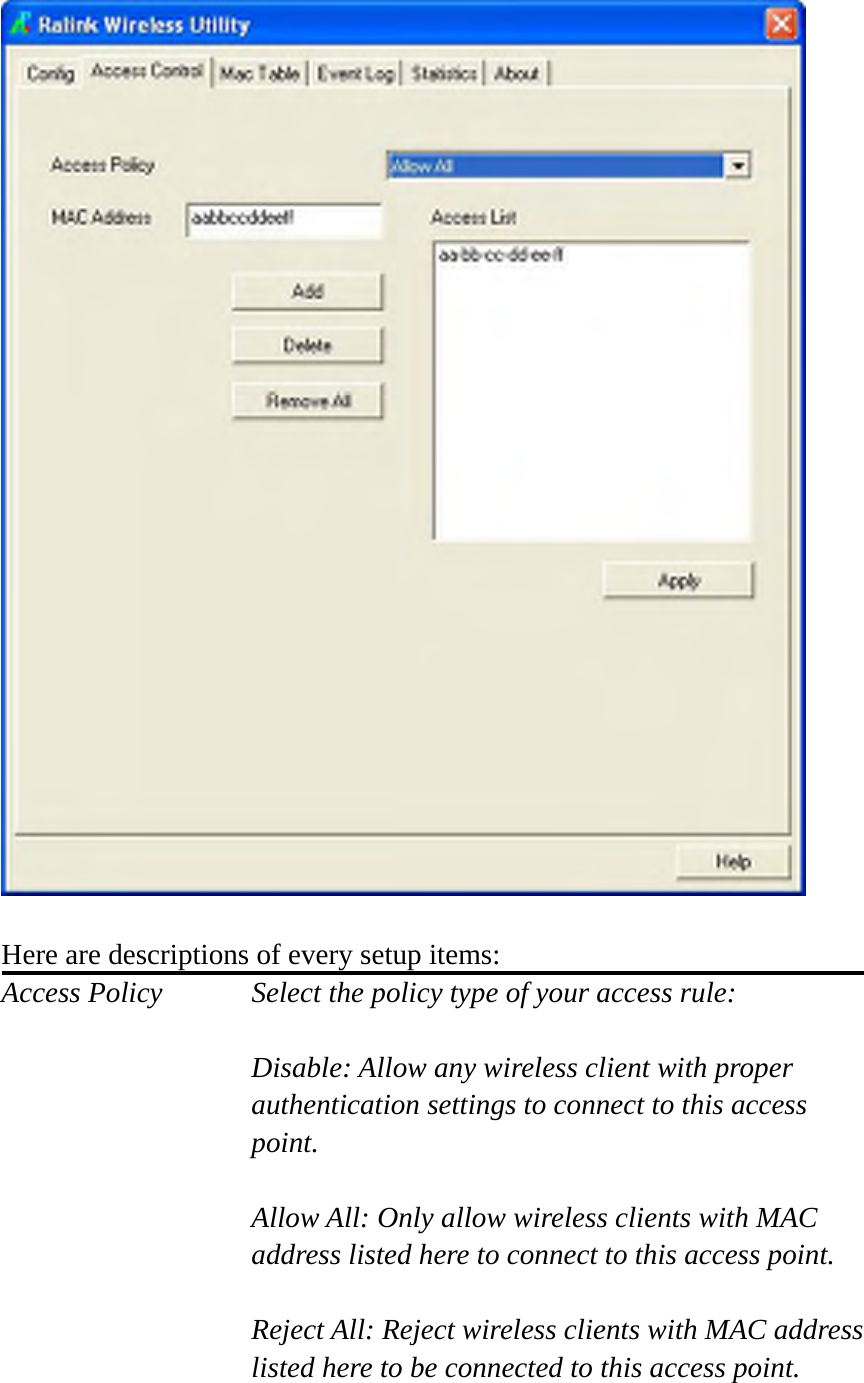   Here are descriptions of every setup items: Access Policy  Select the policy type of your access rule:  Disable: Allow any wireless client with proper authentication settings to connect to this access point.  Allow All: Only allow wireless clients with MAC address listed here to connect to this access point.  Reject All: Reject wireless clients with MAC address listed here to be connected to this access point.  