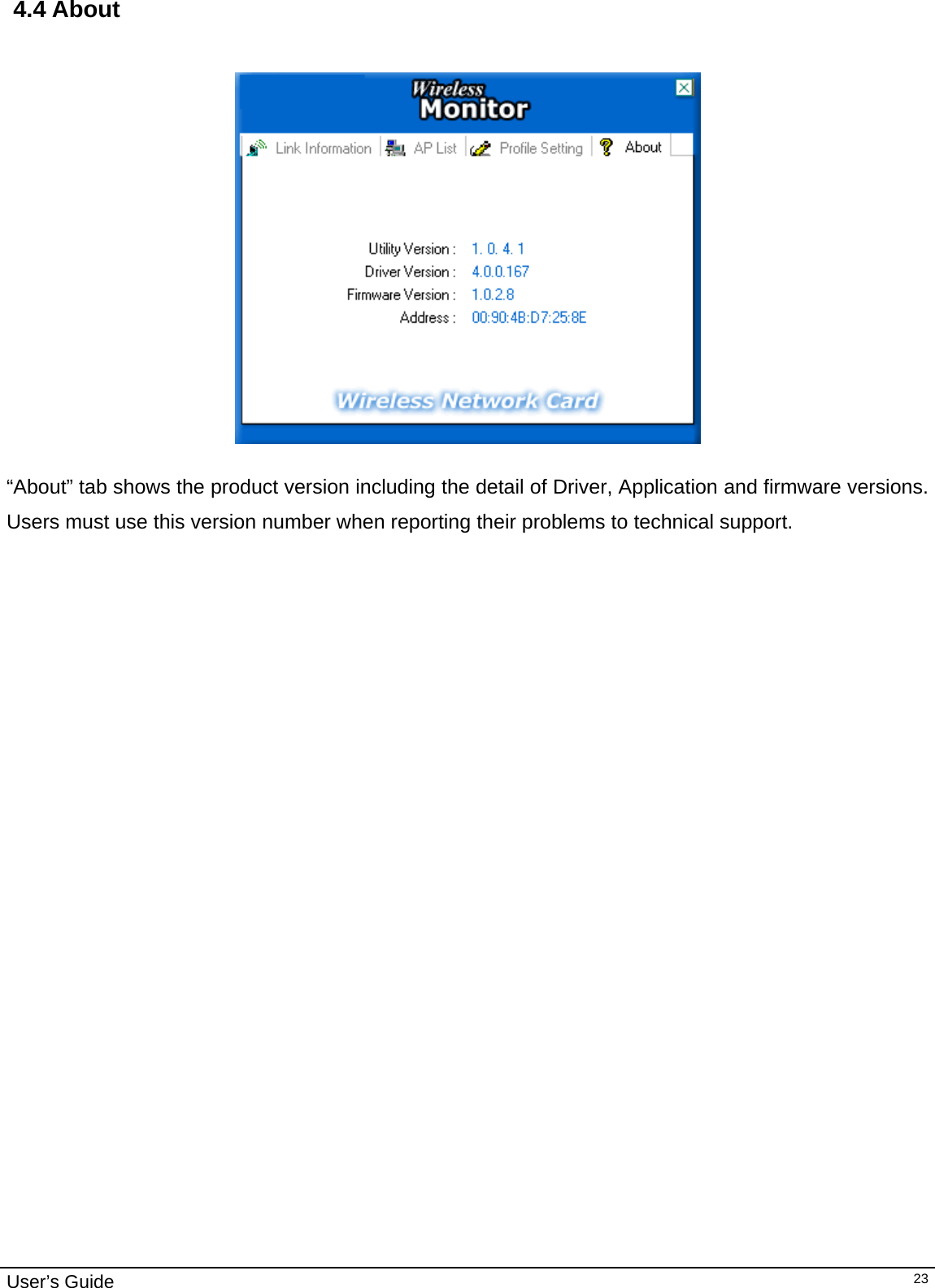                                                                                                                                                                                                                                         User’s Guide   23 4.4 About       “About” tab shows the product version including the detail of Driver, Application and firmware versions. Users must use this version number when reporting their problems to technical support.                     