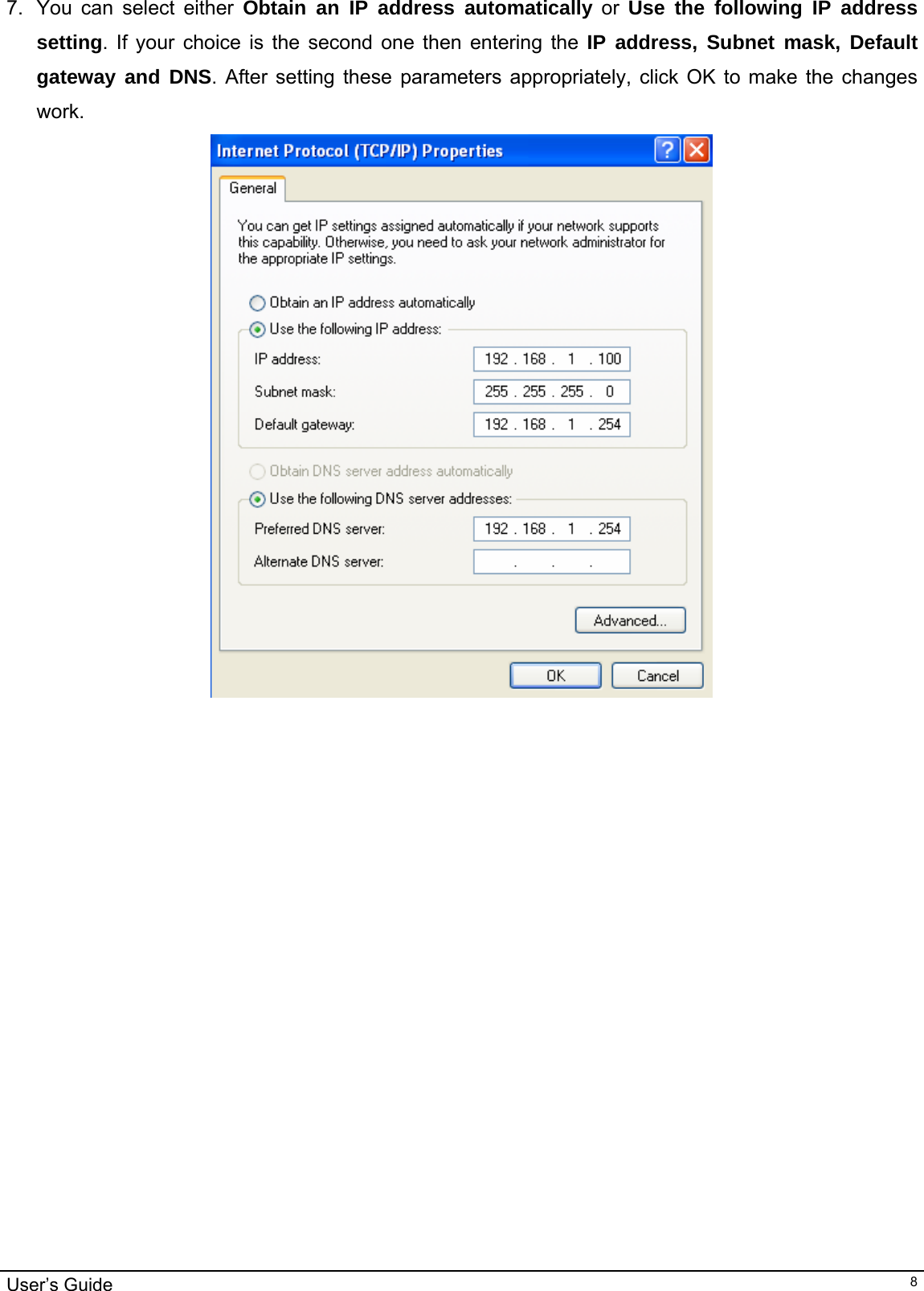                                                                                                                                                                                                                                         User’s Guide   87.  You can select either Obtain an IP address automatically or Use the following IP address setting. If your choice is the second one then entering the IP address, Subnet mask, Default  gateway and DNS. After setting these parameters appropriately, click OK to make the changes work.                                            