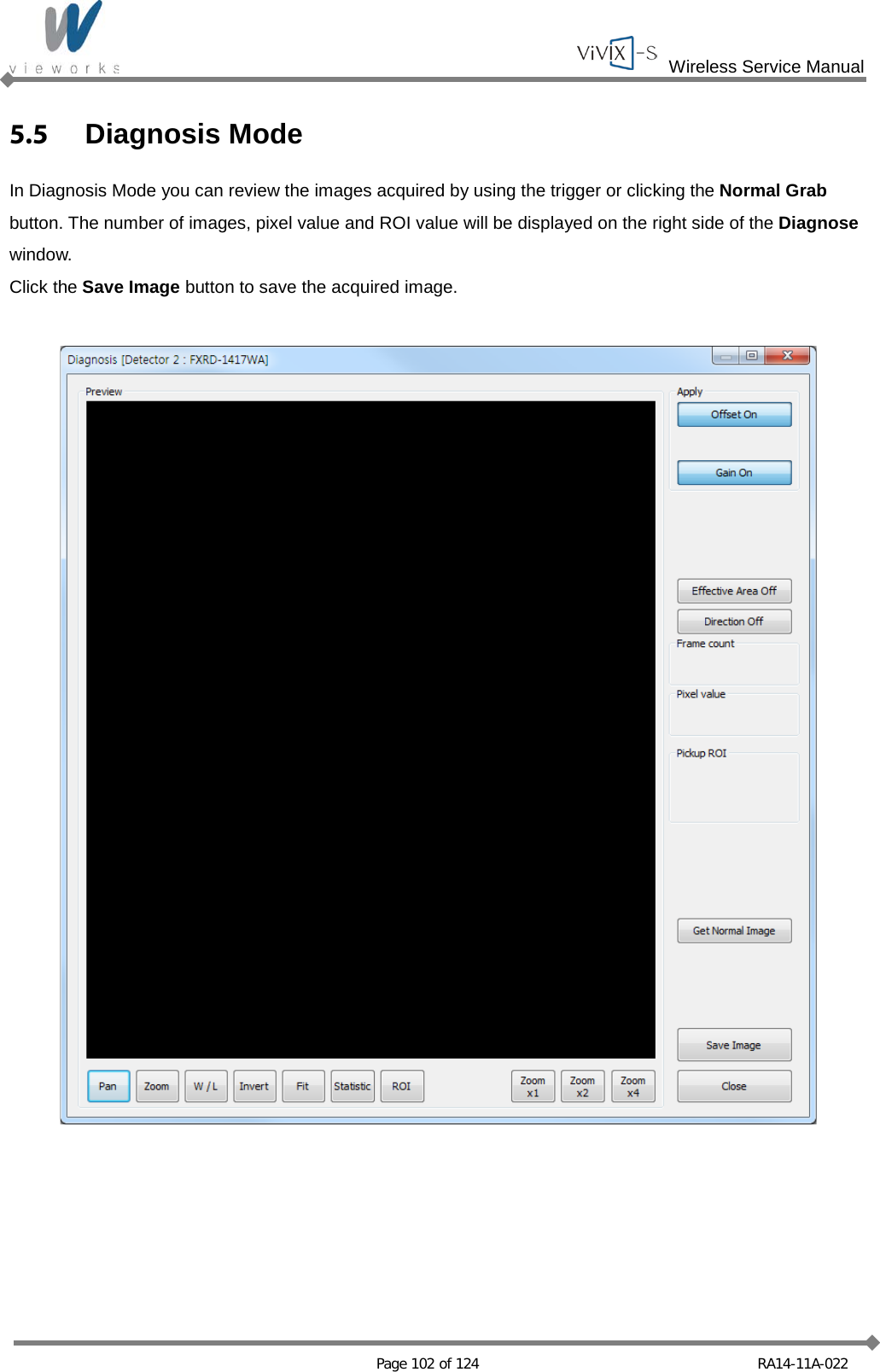  Wireless Service Manual   Page 102 of 124  RA14-11A-022 5.5  Diagnosis Mode In Diagnosis Mode you can review the images acquired by using the trigger or clicking the Normal Grab button. The number of images, pixel value and ROI value will be displayed on the right side of the Diagnose window. Click the Save Image button to save the acquired image.    