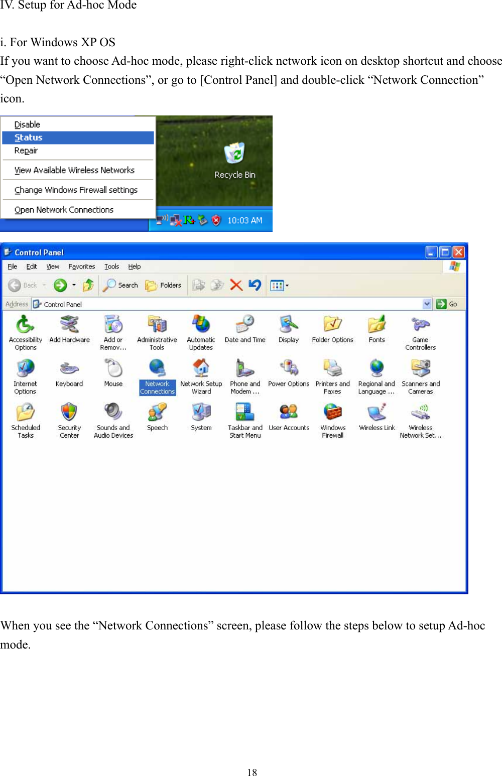  18IV. Setup for Ad-hoc Mode  i. For Windows XP OS If you want to choose Ad-hoc mode, please right-click network icon on desktop shortcut and choose “Open Network Connections”, or go to [Control Panel] and double-click “Network Connection” icon.     When you see the “Network Connections” screen, please follow the steps below to setup Ad-hoc mode.       