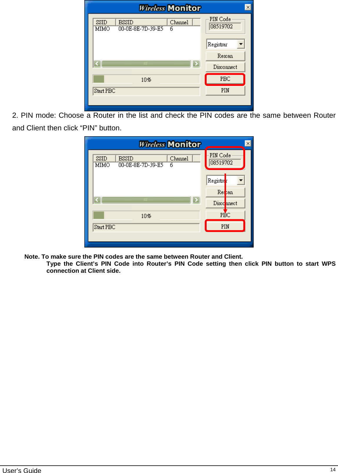                                                                                                                                                                                                                                         User’s Guide   14 2. PIN mode: Choose a Router in the list and check the PIN codes are the same between Router and Client then click “PIN” button.     Note. To make sure the PIN codes are the same between Router and Client. Type the Client’s PIN Code into Router’s PIN Code setting then click PIN button to start WPS connection at Client side. 