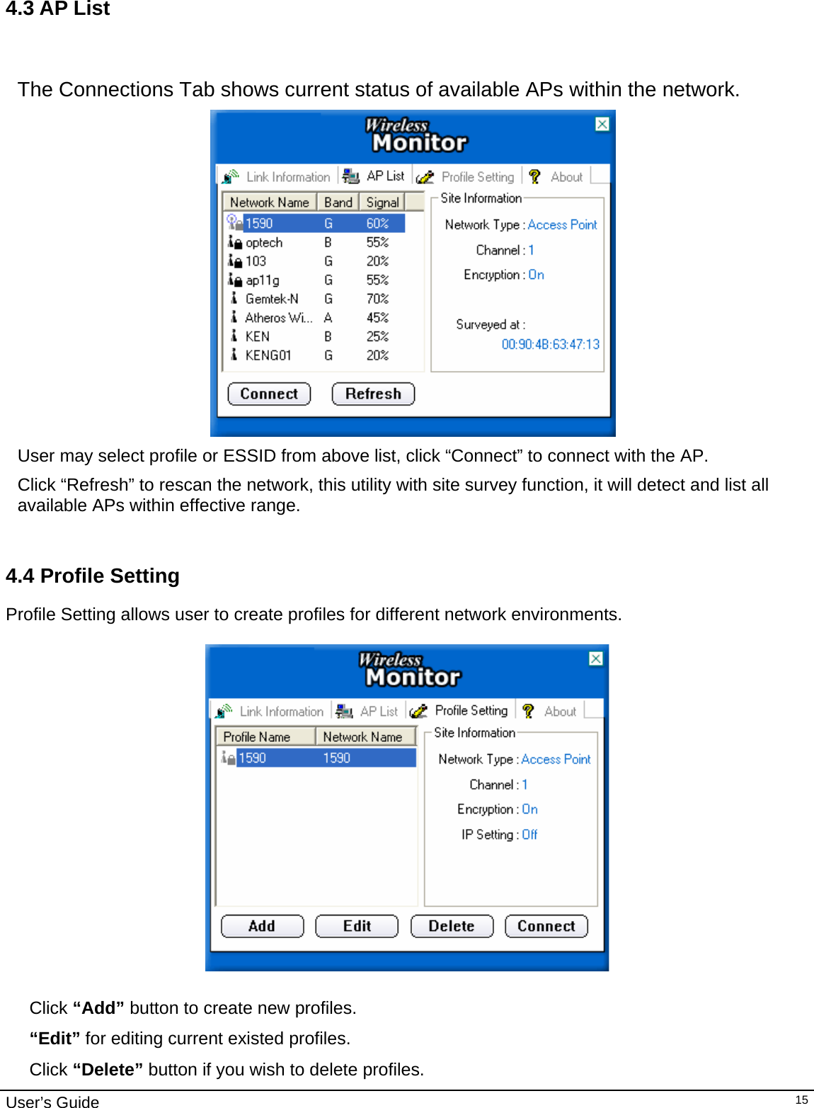                                                                                                                                                                                                                                         User’s Guide   15 4.3 AP List   The Connections Tab shows current status of available APs within the network.     User may select profile or ESSID from above list, click “Connect” to connect with the AP. Click “Refresh” to rescan the network, this utility with site survey function, it will detect and list all available APs within effective range.    4.4 Profile Setting  Profile Setting allows user to create profiles for different network environments.     Click “Add” button to create new profiles.  “Edit” for editing current existed profiles. Click “Delete” button if you wish to delete profiles.  