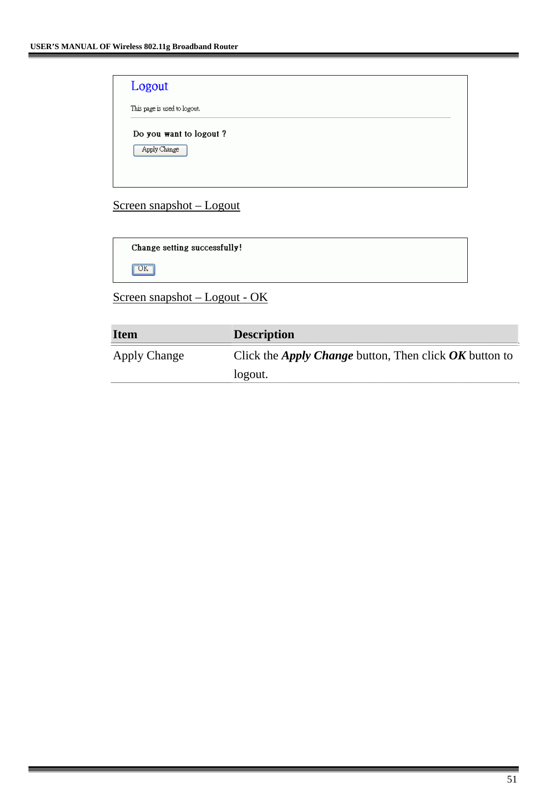   USER’S MANUAL OF Wireless 802.11g Broadband Router     51  Screen snapshot – Logout   Screen snapshot – Logout - OK  Item  Description   Apply Change  Click the Apply Change button, Then click OK button to logout.  
