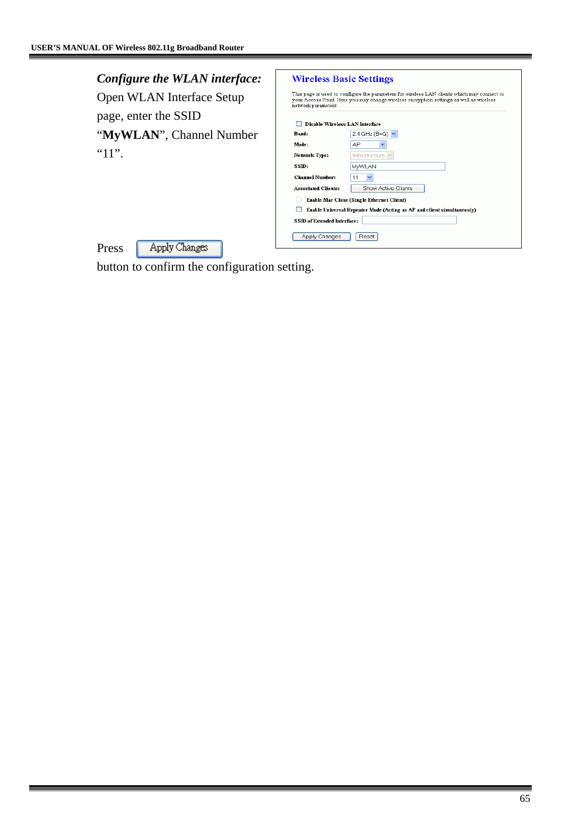   USER’S MANUAL OF Wireless 802.11g Broadband Router     65 Configure the WLAN interface:  Open WLAN Interface Setup page, enter the SSID “MyWLAN”, Channel Number “11”.     Press button to confirm the configuration setting.  