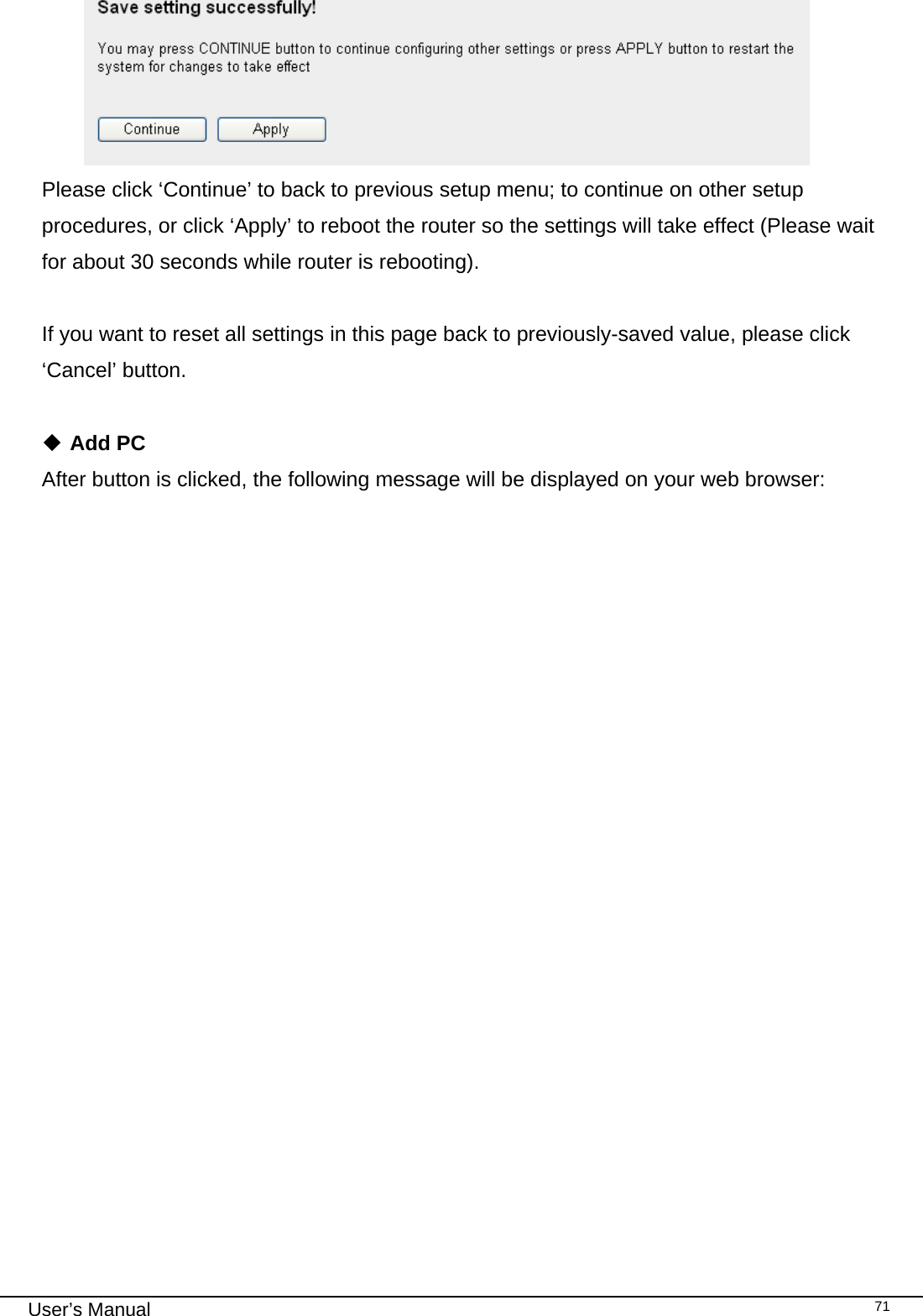                                                                                                                                                                                                                                                                                                                                                                                   User’s Manual   71 Please click ‘Continue’ to back to previous setup menu; to continue on other setup procedures, or click ‘Apply’ to reboot the router so the settings will take effect (Please wait for about 30 seconds while router is rebooting).  If you want to reset all settings in this page back to previously-saved value, please click ‘Cancel’ button.   Add PC After button is clicked, the following message will be displayed on your web browser: 