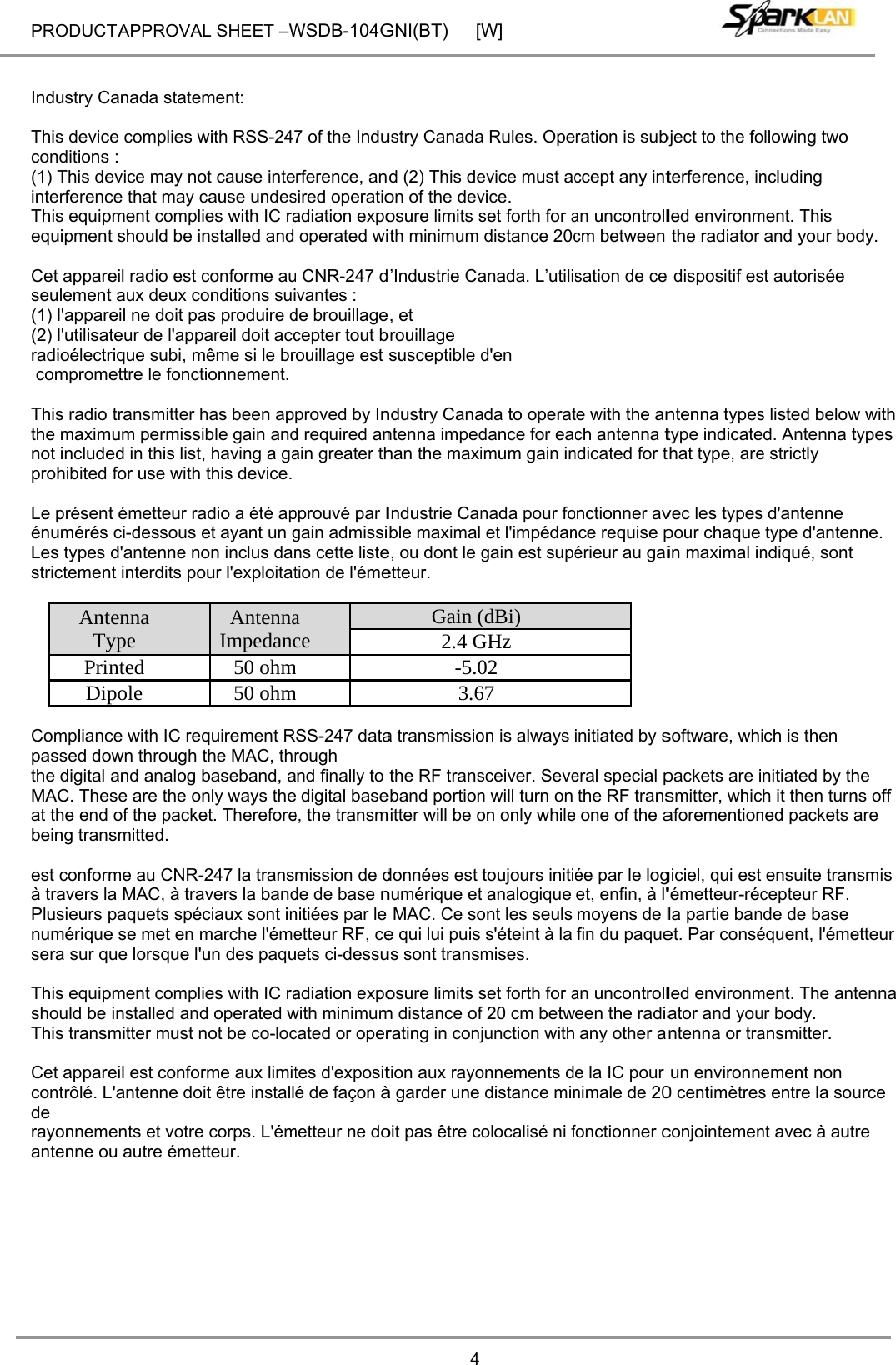 PRODUCT   Industry C This devicconditions(1) This deinterferencThis equipequipment Cet appareseulement(1) l&apos;appar(2) l&apos;utilisaradioélectr comprom This radio the maximnot includeprohibited  Le présenénumérés Les types strictemen AntTyPriDip Compliancpassed dothe digital MAC. Theat the end being tran est conforà travers laPlusieurs numériquesera sur q This equipshould be This trans Cet apparecontrôlé. Lde  rayonnemantenne o         T APPROVACanada statece complies ws : evice may noce that may cpment complt should be ieil radio est ct aux deux coreil ne doit pateur de l&apos;apprique subi, mettre le foncttransmitter hmum permissed in this listfor use with t émetteur ra ci-dessous d&apos;antenne nont interdits potenna ype nted pole ce with IC reqown through and analog ese are the o of the packesmitted. me au CNR-a MAC, à trapaquets spée se met en mue lorsque l&apos;pment complinstalled andmitter must neil est conforL&apos;antenne doents et votreu autre émetAL SHEET –Wment: with RSS-247ot cause intecause undesies with IC ranstalled and conforme auonditions suias produire dpareil doit accmême si le brtionnement. has been apible gain and, having a gathis device. adio a été apet ayant un gon inclus danour l&apos;exploitatAntennaImpedanc50 ohm50 ohmquirement Rthe MAC, thrbaseband, anly ways theet. Therefore-247 la transavers la bandciaux sont inmarche l&apos;émeun des paquies with IC rad operated wnot be co-locrme aux limitoit être installe corps. L&apos;émtteur. WSDB-104G7 of the Indurference, ansired operatioadiation expooperated wiu CNR-247 divantes :  de brouillagecepter tout brouillage est proved by Ind required anain greater thpprouvé par Igain admissins cette listetion de l&apos;émea ce m m SS-247 datarough and finally to e digital basee, the transmmission de dde de base nnitiées par le etteur RF, ceuets ci-dessuadiation expowith minimumcated or opertes d&apos;exposité de façon àmetteur ne doGNI(BT) [W4ustry Canadad (2) This deon of the devosure limits sith minimum ’Industrie Ca, et  brouillage  susceptible dndustry Canantenna impedhan the maxiIndustrie Canble maximal e, ou dont le getteur. Gain (2.4 G-5.03.6a transmissiothe RF transeband portionmitter will be odonnées est numérique etMAC. Ce soe qui lui puis us sont transmosure limits sm distance ofrating in conjtion aux rayoà garder une oit pas être coW]a Rules. Opeevice must acvice. set forth for adistance 20canada. L’utilid&apos;en ada to operatdance for eaimum gain innada pour foet l&apos;impédangain est supé(dBi) GHz 02 67 on is always sceiver. Seven will turn on on only whiletoujours initit analogique ont les seuls s&apos;éteint à la mises. set forth for af 20 cm betwjunction withonnements ddistance minolocalisé ni fration is subjccept any intan uncontrollcm between sation de ce te with the anch antenna tndicated for tonctionner avnce requise périeur au gaiinitiated by seral special pthe RF trans one of the aée par le loget, enfin, à l&apos;moyens de lfin du paquean uncontrolleen the radiaany other ane la IC pour nimale de 20fonctionner cbject to the foterference, inled environmthe radiator  dispositif esntenna typestype indicatethat type, arevec les typespour chaque in maximal insoftware, whipackets are ismitter, whicaforementiongiciel, qui est &apos;émetteur-récla partie banet. Par conséled environmator and yountenna or traun environne0 centimètresconjointemenollowing two ncluding ment. This and your bost autorisée s listed belowed. Antenna te strictly s d&apos;antenne type d&apos;antenndiqué, sont ich is then nitiated by thh it then turnned packets aensuite trancepteur RF. de de base équent, l&apos;émement. The antur body. ansmitter. ement non s entre la sount avec à autdy. w with types nne. he ns off are nsmis etteur tenna urce re 