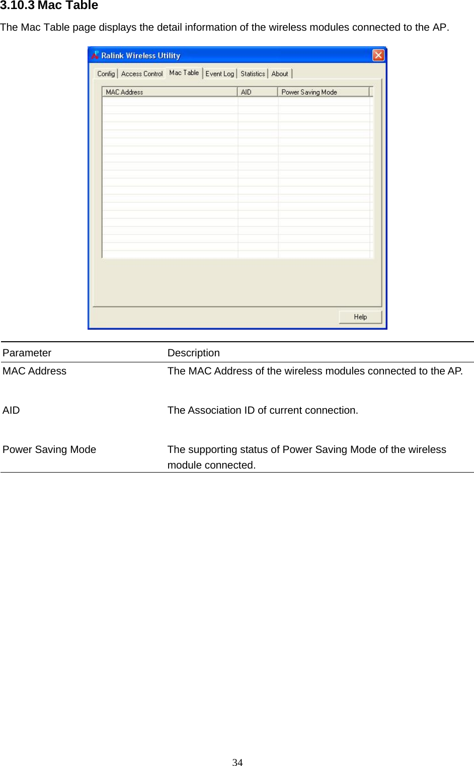  34 3.10.3 Mac Table The Mac Table page displays the detail information of the wireless modules connected to the AP.    Parameter Description MAC Address  The MAC Address of the wireless modules connected to the AP.   AID  The Association ID of current connection.   Power Saving Mode  The supporting status of Power Saving Mode of the wireless module connected.                    