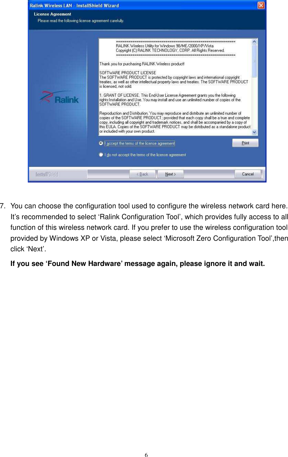  6   7.  You can choose the configuration tool used to configure the wireless network card here. It’s recommended to select ‘Ralink Configuration Tool’, which provides fully access to all function of this wireless network card. If you prefer to use the wireless configuration tool provided by Windows XP or Vista, please select ‘Microsoft Zero Configuration Tool’,then click ‘Next’. If you see ‘Found New Hardware’ message again, please ignore it and wait. 