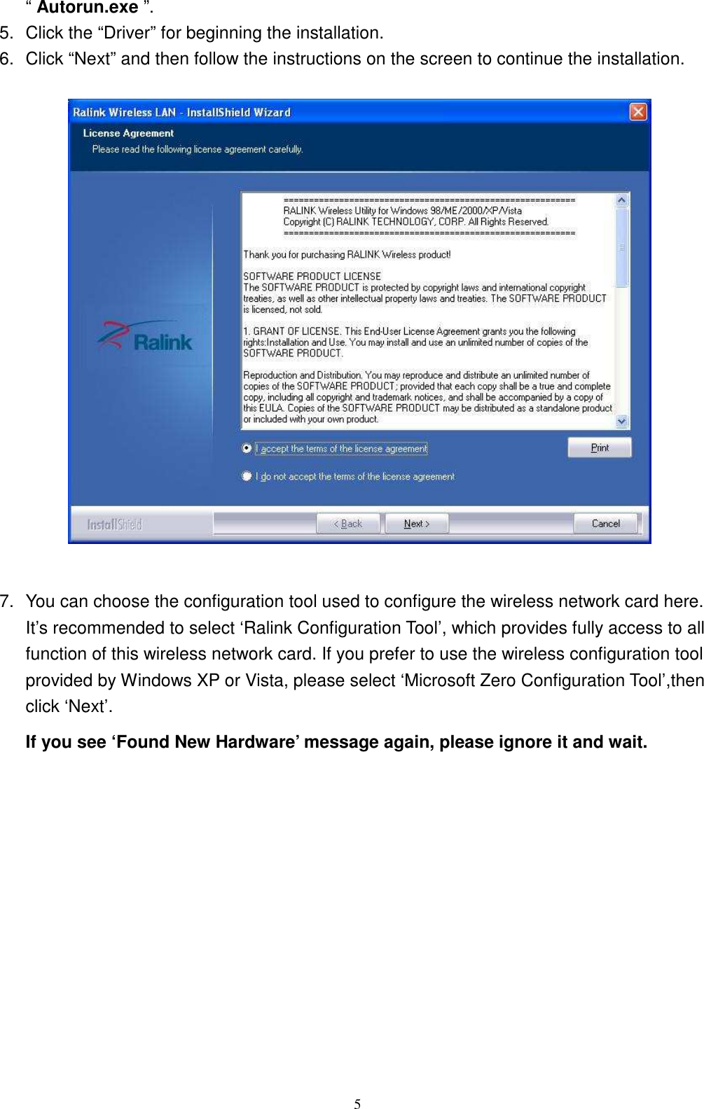  5 “ Autorun.exe ”. 5.  Click the “Driver” for beginning the installation. 6.  Click “Next” and then follow the instructions on the screen to continue the installation.    7.  You can choose the configuration tool used to configure the wireless network card here. It’s recommended to select ‘Ralink Configuration Tool’, which provides fully access to all function of this wireless network card. If you prefer to use the wireless configuration tool provided by Windows XP or Vista, please select ‘Microsoft Zero Configuration Tool’,then click ‘Next’. If you see ‘Found New Hardware’ message again, please ignore it and wait. 