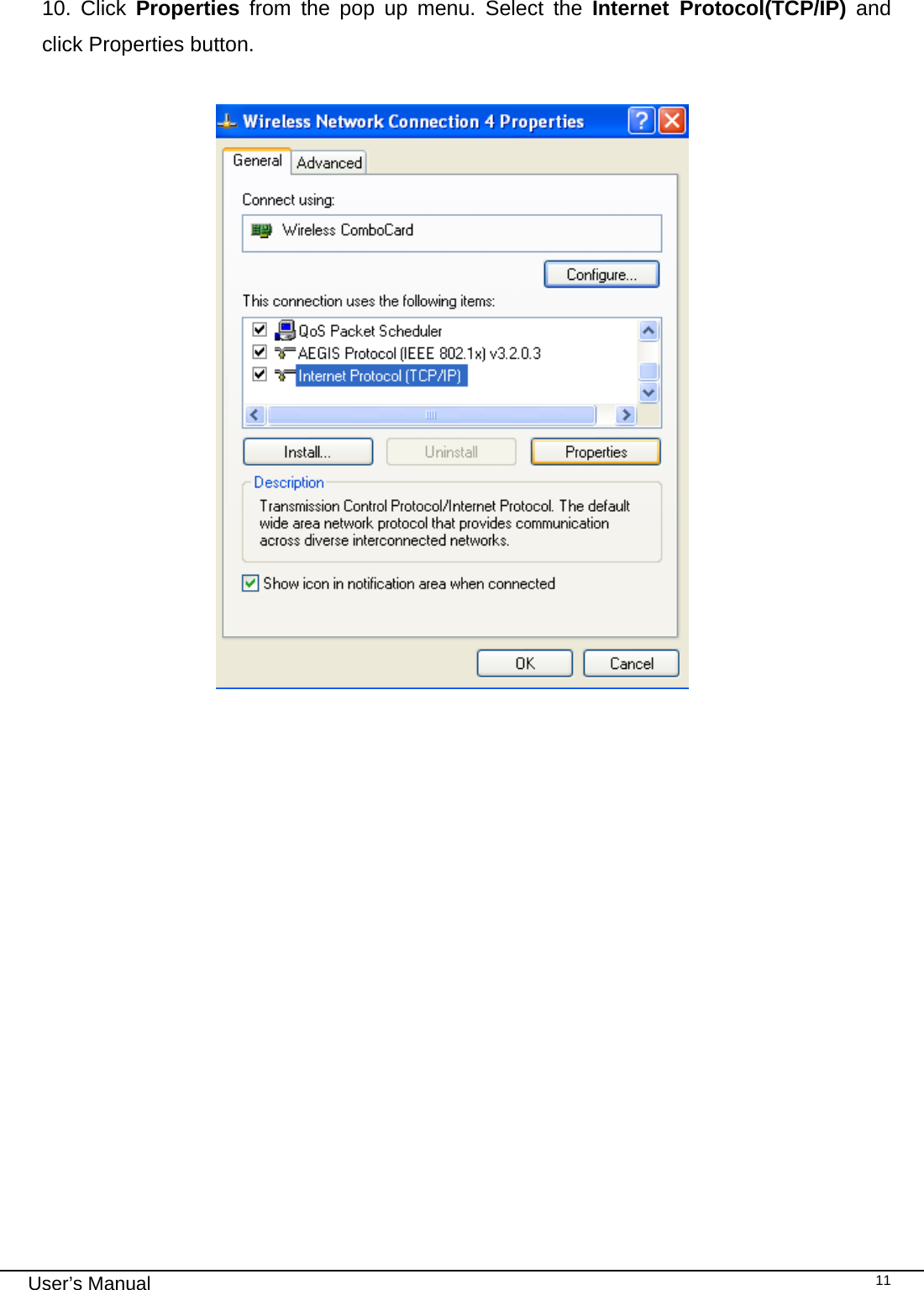                                                                                                                                                                                                                                 User’s Manual    11 10. Click Properties from the pop up menu. Select the Internet Protocol(TCP/IP) and click Properties button.     