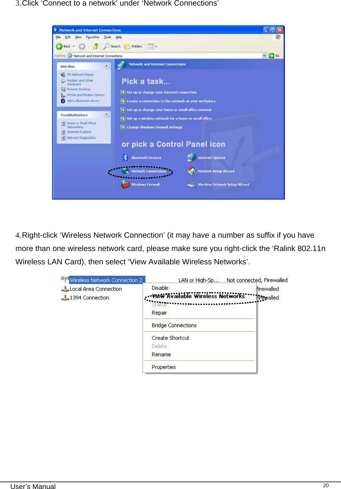                                                                                                                                                                                                                                 User’s Manual    203. Click ‘Connect to a network’ under ‘Network Connections’                       4. Right-click ‘Wireless Network Connection’ (it may have a number as suffix if you have more than one wireless network card, please make sure you right-click the ‘Ralink 802.11n Wireless LAN Card), then select ‘View Available Wireless Networks’.                              