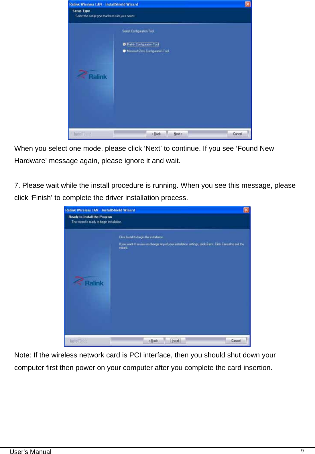                                                                                                                                                                                                                                 User’s Manual    9                             When you select one mode, please click ‘Next’ to continue. If you see ‘Found New Hardware’ message again, please ignore it and wait.  7. Please wait while the install procedure is running. When you see this message, please click ‘Finish’ to complete the driver installation process.                            Note: If the wireless network card is PCI interface, then you should shut down your computer first then power on your computer after you complete the card insertion.  