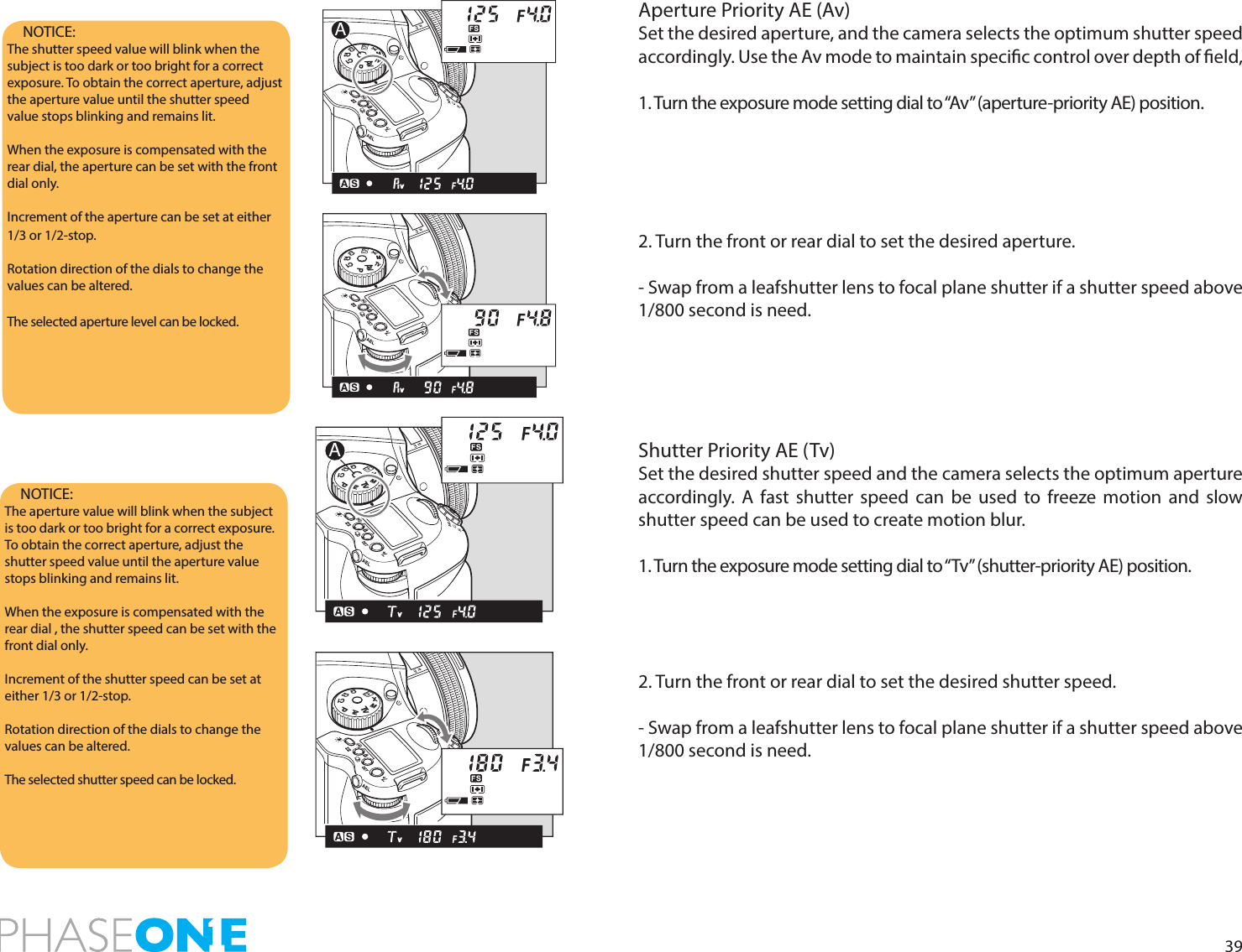 39NOTICE: The shutter speed value will blink when the subject is too dark or too bright for a correct exposure. To obtain the correct aperture, adjust the aperture value until the shutter speed value stops blinking and remains lit.When the exposure is compensated with the rear dial, the aperture can be set with the front dial only.Increment of the aperture can be set at either 1/3 or 1/2-stop. Rotation direction of the dials to change the values can be altered.The selected aperture level can be locked. NOTICE: The aperture value will blink when the subject is too dark or too bright for a correct exposure. To obtain the correct aperture, adjust the shutter speed value until the aperture value stops blinking and remains lit.When the exposure is compensated with the rear dial , the shutter speed can be set with the front dial only.Increment of the shutter speed can be set at either 1/3 or 1/2-stop.Rotation direction of the dials to change the values can be altered.The selected shutter speed can be locked. Aperture Priority AE (Av)Set the desired aperture, and the camera selects the optimum shutter speed accordingly. Use the Av mode to maintain specic control over depth of eld, 1. Turn the exposure mode setting dial to “Av” (aperture-priority AE) position. 2. Turn the front or rear dial to set the desired aperture.- Swap from a leafshutter lens to focal plane shutter if a shutter speed above 1/800 second is need. Shutter Priority AE (Tv)Set the desired shutter speed and the camera selects the optimum aperture accordingly. A fast shutter speed can be used to freeze motion and slow shutter speed can be used to create motion blur. 1. Turn the exposure mode setting dial to “Tv” (shutter-priority AE) position.2. Turn the front or rear dial to set the desired shutter speed.- Swap from a leafshutter lens to focal plane shutter if a shutter speed above 1/800 second is need. PAvTvMXCFC1C2C3APAvTvMXCFC1C2C3PAvTvMXCFC1C2C3APAvTvMXCFC1C2C3