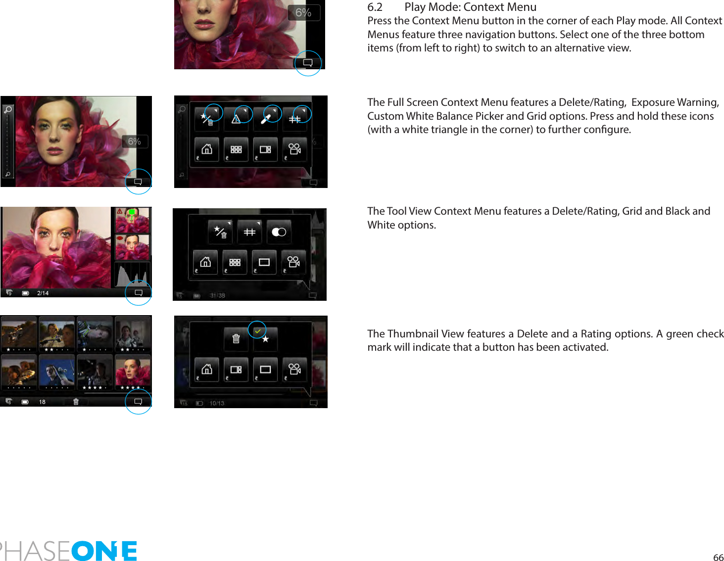 666.2  Play Mode: Context MenuPress the Context Menu button in the corner of each Play mode. All Context Menus feature three navigation buttons. Select one of the three bottom items (from left to right) to switch to an alternative view.The Full Screen Context Menu features a Delete/Rating,  Exposure Warning, Custom White Balance Picker and Grid options. Press and hold these icons (with a white triangle in the corner) to further congure.    The Tool View Context Menu features a Delete/Rating, Grid and Black and White options. The Thumbnail View features a Delete and a Rating options. A green check mark will indicate that a button has been activated. 