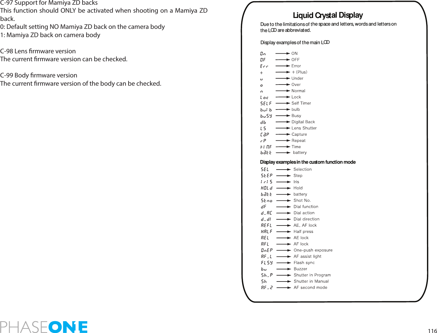 116C-97 Support for Mamiya ZD backsThis function should ONLY be activated when shooting on a Mamiya ZD back.0: Default setting NO Mamiya ZD back on the camera body1: Mamiya ZD back on camera bodyC-98 Lens rmware versionThe current rmware version can be checked.C-99 Body rmware versionThe current rmware version of the body can be checked.Liquid Crystal DisplayDue to the limitations of the space and letters, words and letters onthe LCD are abbreviated.Display examples of the main LCDDisplay examples in the custom function mode