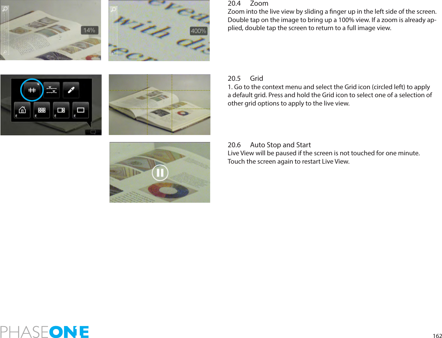 16220.4 ZoomZoom into the live view by sliding a nger up in the left side of the screen. Double tap on the image to bring up a 100% view. If a zoom is already ap-plied, double tap the screen to return to a full image view.20.5 Grid1. Go to the context menu and select the Grid icon (circled left) to apply a default grid. Press and hold the Grid icon to select one of a selection of other grid options to apply to the live view. 20.6  Auto Stop and StartLive View will be paused if the screen is not touched for one minute.Touch the screen again to restart Live View.