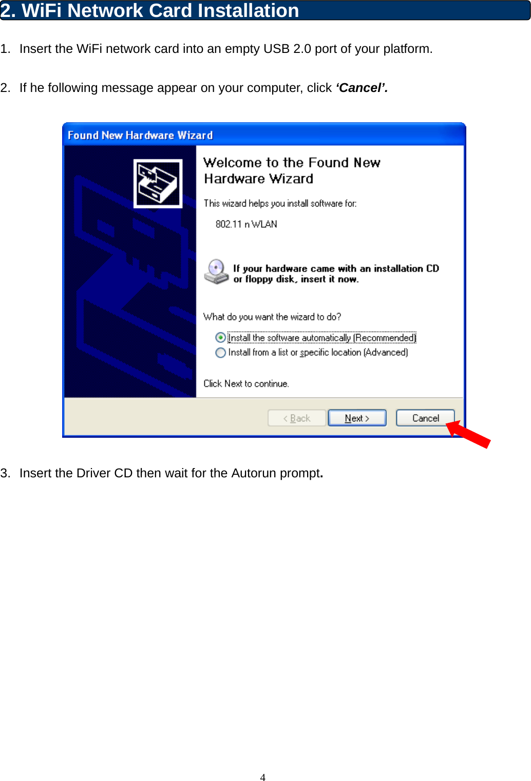  4 2. WiFi Network Card Installation 1.  Insert the WiFi network card into an empty USB 2.0 port of your platform.  2.  If he following message appear on your computer, click ‘Cancel’.    3.  Insert the Driver CD then wait for the Autorun prompt. 