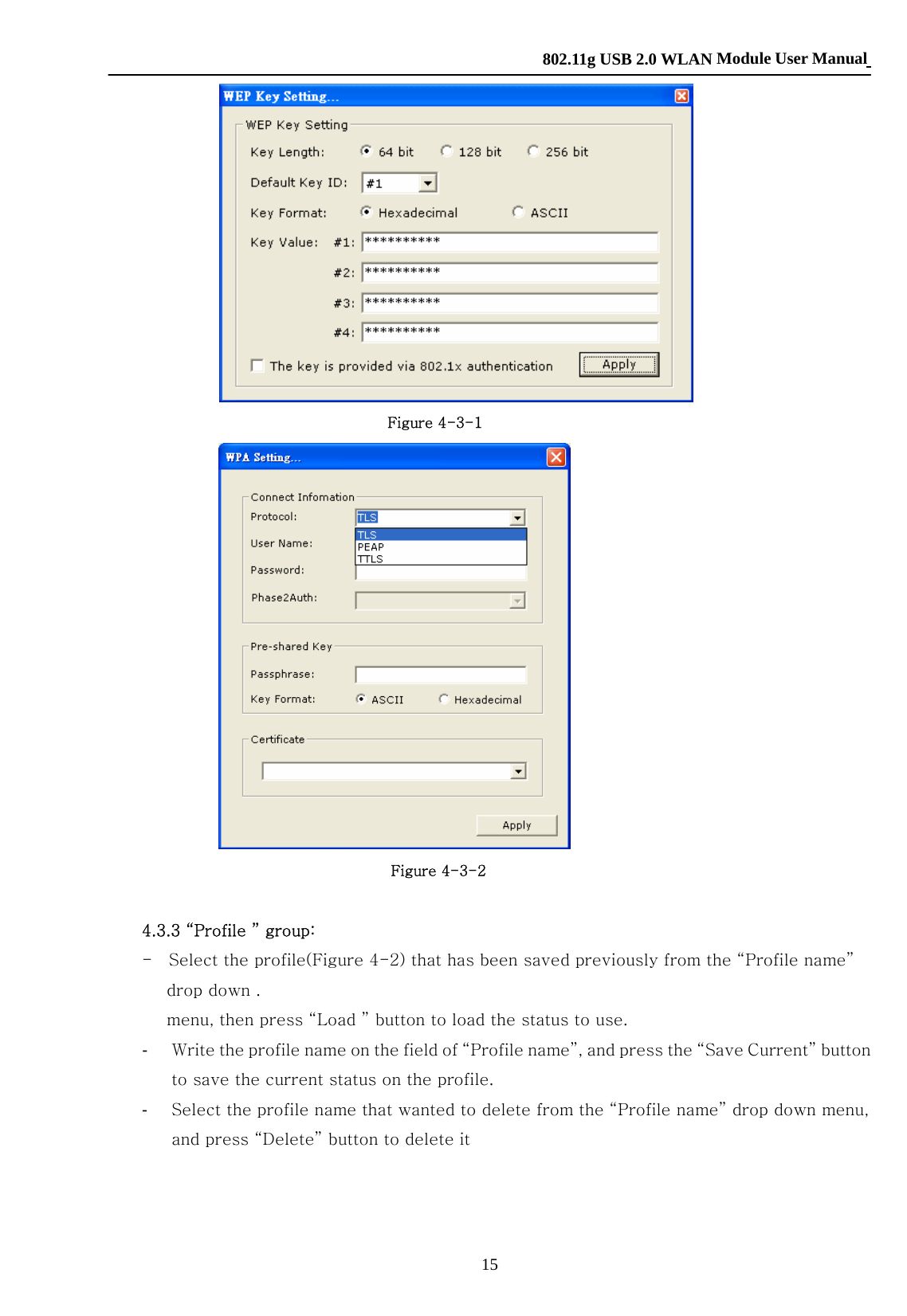    802.11g USB 2.0 WLAN Module User Manual 15            Figure 4-3-1                  Figure 4-3-2      4.3.3 “Profile ” group:         -    Select the profile(Figure 4-2) that has been saved previously from the “Profile name”                 drop down .             menu, then press “Load ” button to load the status to use. -  Write the profile name on the field of “Profile name”, and press the “Save Current” button to save the current status on the profile. -  Select the profile name that wanted to delete from the “Profile name” drop down menu, and press “Delete” button to delete it 