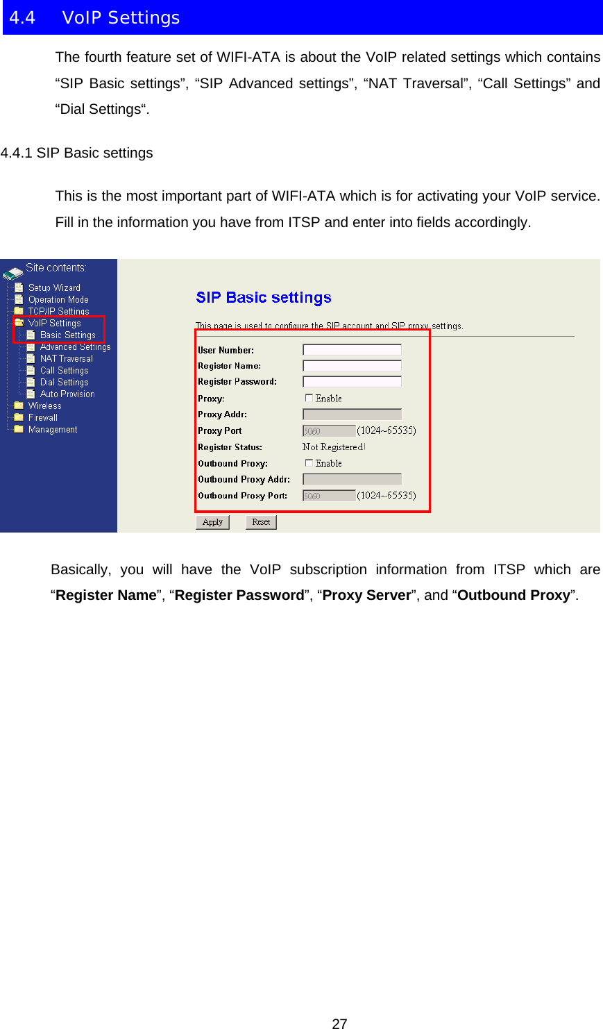 4.4 VoIP Settings The fourth feature set of WIFI-ATA is about the VoIP related settings which contains “SIP Basic settings”, “SIP Advanced settings”, “NAT Traversal”, “Call Settings” and “Dial Settings“. 4.4.1 SIP Basic settings This is the most important part of WIFI-ATA which is for activating your VoIP service. Fill in the information you have from ITSP and enter into fields accordingly.  Basically, you will have the VoIP subscription information from ITSP which are “Register Name”, “Register Password”, “Proxy Server”, and “Outbound Proxy”.  27