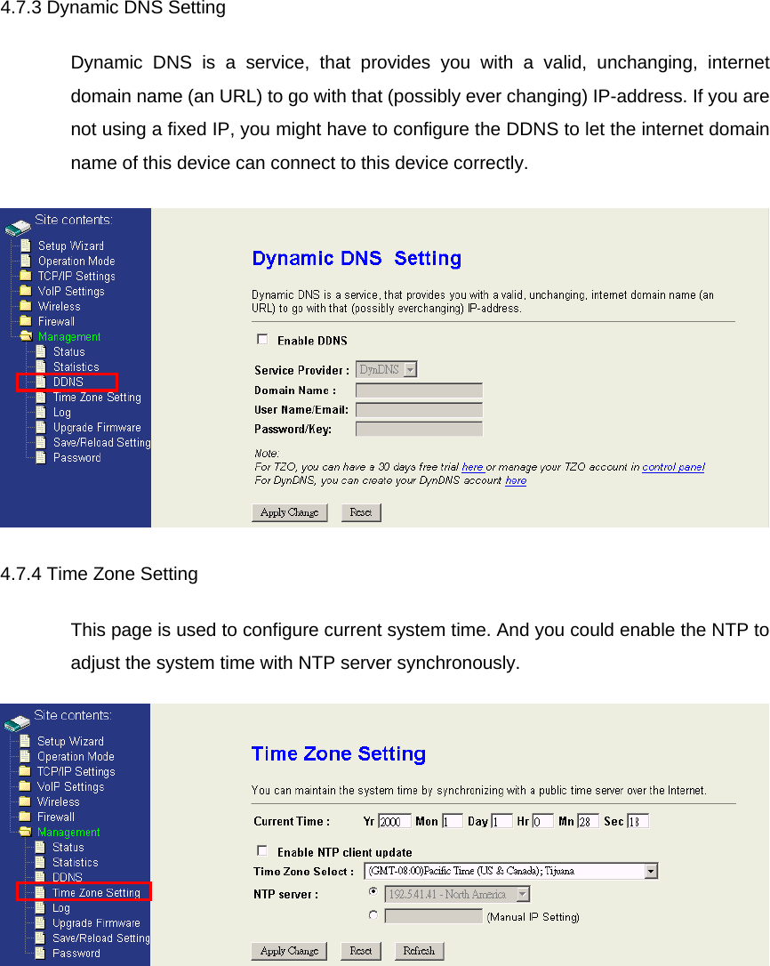 4.7.3 Dynamic DNS Setting Dynamic DNS is a service, that provides you with a valid, unchanging, internet domain name (an URL) to go with that (possibly ever changing) IP-address. If you are not using a fixed IP, you might have to configure the DDNS to let the internet domain name of this device can connect to this device correctly.  4.7.4 Time Zone Setting This page is used to configure current system time. And you could enable the NTP to adjust the system time with NTP server synchronously.  