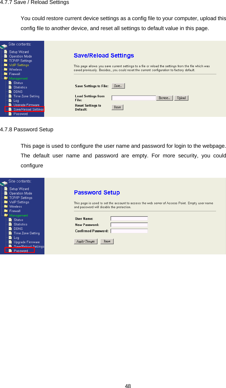 4.7.7 Save / Reload Settings You could restore current device settings as a config file to your computer, upload this config file to another device, and reset all settings to default value in this page.  4.7.8 Password Setup This page is used to configure the user name and password for login to the webpage. The default user name and password are empty. For more security, you could configure     48