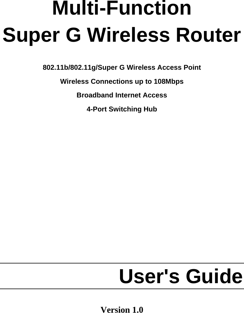     Multi-Function Super G Wireless Router  802.11b/802.11g/Super G Wireless Access Point  Wireless Connections up to 108Mbps Broadband Internet Access 4-Port Switching Hub              User&apos;s Guide  Version 1.0