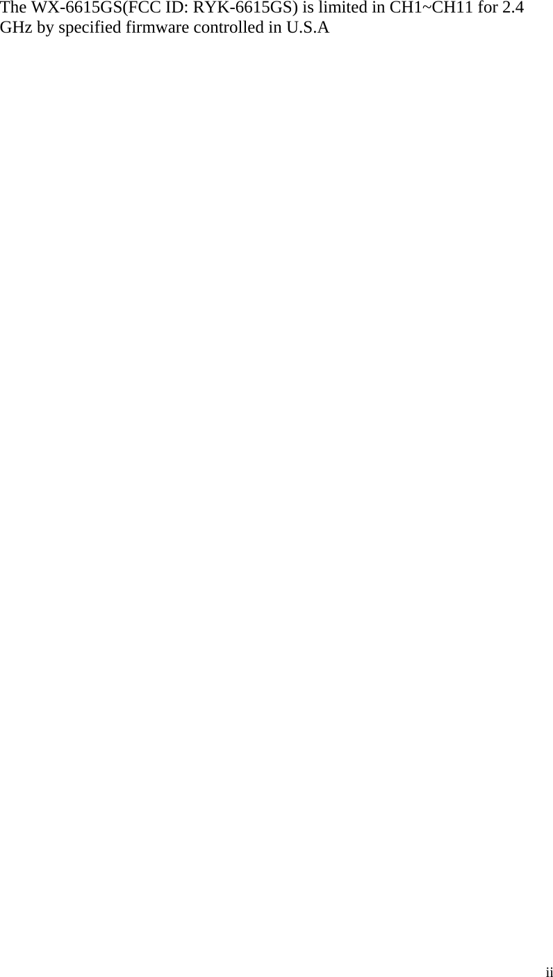  ii The WX-6615GS(FCC ID: RYK-6615GS) is limited in CH1~CH11 for 2.4 GHz by specified firmware controlled in U.S.A                                 