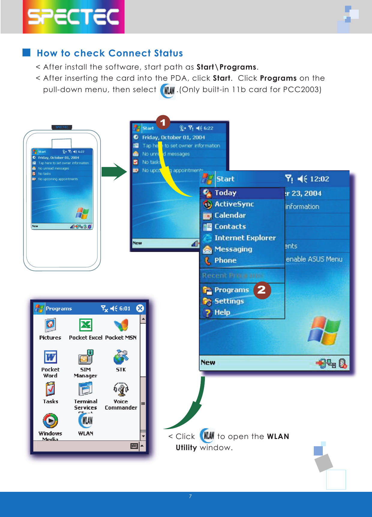 7How to check Connect Status< After install the software, start path as Start\Programs. < After inserting the card into the PDA, click Start. Click Programs on the pull-down menu, then select .(Only built-in 11b card for PCC2003)< Click to open the WLAN Utility window.2WLAN-11b802.11bTMwww.spectec.com.tw