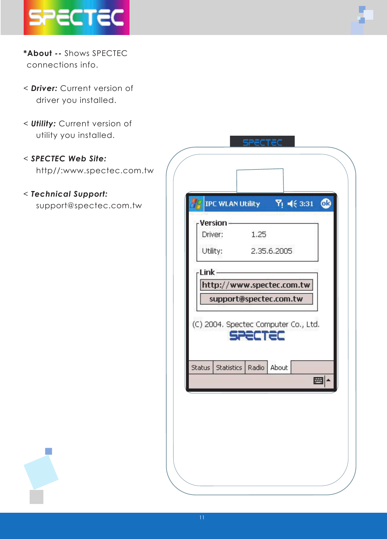 11*About -- Shows SPECTEC connections info.< Driver: Current version of driver you installed.< Utility: Current version of utility you installed.< SPECTEC Web Site: http//:www.spectec.com.tw< Technical Support: support@spectec.com.tw WLAN-11b802.11bTMwww.spectec.com.tw