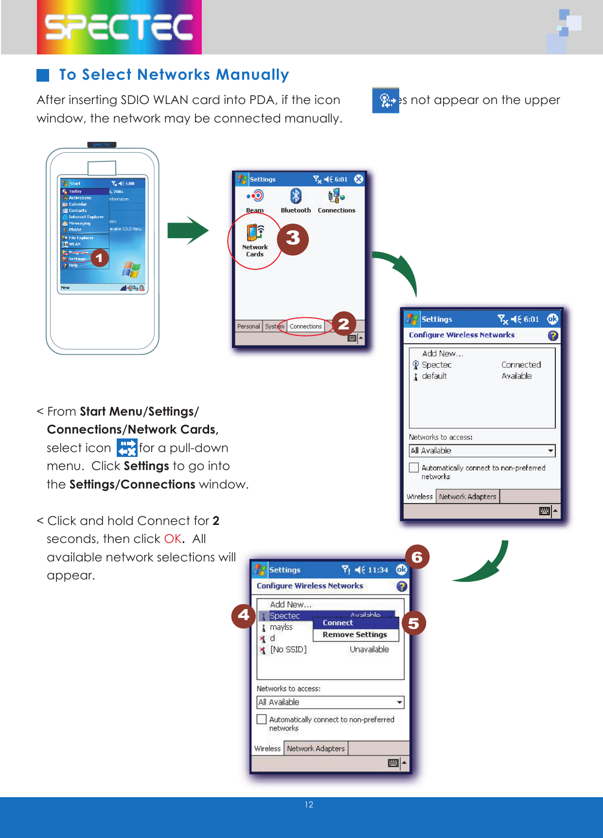 12< From Start Menu/Settings/ Connections/Network Cards, select icon for a pull-down menu. Click Settings to go into the Settings/Connections window. < Click and hold Connect for 2 seconds, then click OK. All available network selections will appear. To Select Networks ManuallyAfter inserting SDIO WLAN card into PDA, if the icon does not appear on the upper window, the network may be connected manually. WLAN-11b802. 11bTMwww.spectec.com.tw1