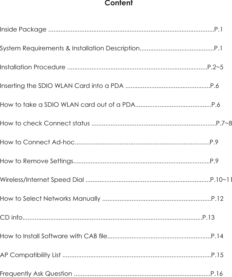 &amp;RQWHQW,QVLGH3DFNDJH36\VWHP5HTXLUHPHQWV,QVWDOODWLRQ'HVFULSWLRQ3,QVWDOODWLRQ3URFHGXUH3a,QVHUWLQJWKH6',2:/$1&amp;DUGLQWRD3'$3How to take a SDIO WLAN card out of a PDA3+RZWRFKHFN&amp;RQQHFWVWDWXV3a+RZWR&amp;RQQHFW$GKRF3+RZWR5HPRYH6HWWLQJV3:LUHOHVV,QWHUQHW6SHHG'LDO3a+RZWR6HOHFW1HWZRUNV0DQXDOO\3&amp;'info3+RZWR,QVWDOO6RIWZDUHZLWK&amp;$%&Agrave;OH3$3&amp;RPSDWLELOLW\/LVW3)UHTXHQWO\$VN4XHVWLRQ3