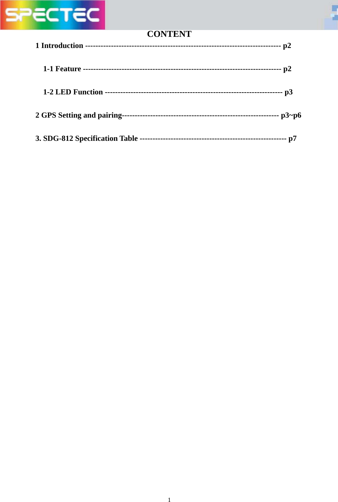   1CONTENT 1 Introduction ---------------------------------------------------------------------------- p2  1-1 Feature ----------------------------------------------------------------------------- p2  1-2 LED Function --------------------------------------------------------------------- p3  2 GPS Setting and pairing------------------------------------------------------------- p3~p6  3. SDG-812 Specification Table --------------------------------------------------------- p7                               