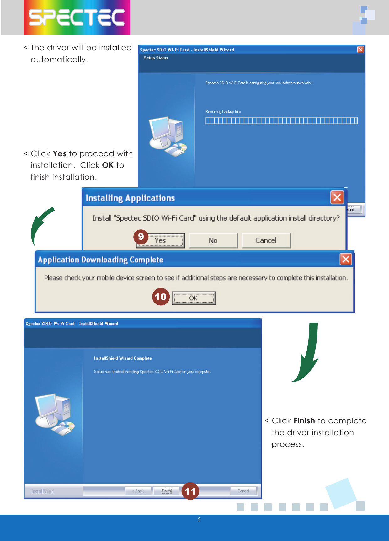 5< The driver will be installed     automatically.< Click Yes to proceed with     installation.  Click OK to     finish installation.< Click Finish to complete     the driver installation    process.91011