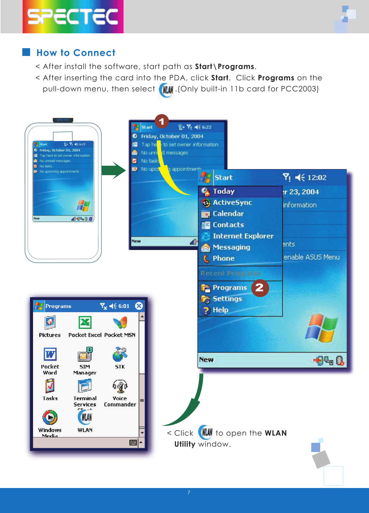 7How to Connect< After install the software, start path as Start\Programs.  < After inserting the card into the PDA, click Start.  Click Programs on the     pull-down menu, then select        .(Only built-in 11b card for PCC2003)< Click         to open the WLAN    Utility window.WLAN-11b802.11bTMwww.spectec.com.tw2