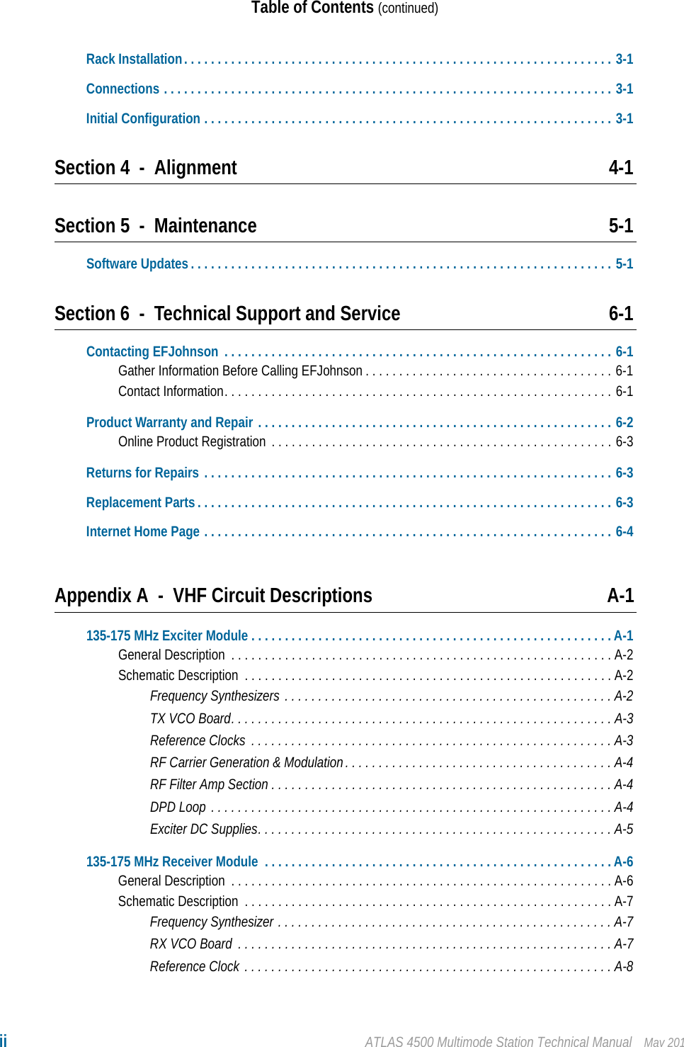 ii ATLAS 4500 Multimode Station Technical Manual May 2017Table of Contents (continued)Rack Installation. . . . . . . . . . . . . . . . . . . . . . . . . . . . . . . . . . . . . . . . . . . . . . . . . . . . . . . . . . . . . . . . 3-1Connections . . . . . . . . . . . . . . . . . . . . . . . . . . . . . . . . . . . . . . . . . . . . . . . . . . . . . . . . . . . . . . . . . . . 3-1Initial Configuration . . . . . . . . . . . . . . . . . . . . . . . . . . . . . . . . . . . . . . . . . . . . . . . . . . . . . . . . . . . . . 3-1Section 4 - Alignment 4-1Section 5 - Maintenance 5-1Software Updates . . . . . . . . . . . . . . . . . . . . . . . . . . . . . . . . . . . . . . . . . . . . . . . . . . . . . . . . . . . . . . . 5-1Section 6 - Technical Support and Service 6-1Contacting EFJohnson  . . . . . . . . . . . . . . . . . . . . . . . . . . . . . . . . . . . . . . . . . . . . . . . . . . . . . . . . . . 6-1Gather Information Before Calling EFJohnson . . . . . . . . . . . . . . . . . . . . . . . . . . . . . . . . . . . . . 6-1Contact Information. . . . . . . . . . . . . . . . . . . . . . . . . . . . . . . . . . . . . . . . . . . . . . . . . . . . . . . . . . 6-1Product Warranty and Repair . . . . . . . . . . . . . . . . . . . . . . . . . . . . . . . . . . . . . . . . . . . . . . . . . . . . . 6-2Online Product Registration  . . . . . . . . . . . . . . . . . . . . . . . . . . . . . . . . . . . . . . . . . . . . . . . . . . . 6-3Returns for Repairs . . . . . . . . . . . . . . . . . . . . . . . . . . . . . . . . . . . . . . . . . . . . . . . . . . . . . . . . . . . . . 6-3Replacement Parts . . . . . . . . . . . . . . . . . . . . . . . . . . . . . . . . . . . . . . . . . . . . . . . . . . . . . . . . . . . . . . 6-3Internet Home Page . . . . . . . . . . . . . . . . . . . . . . . . . . . . . . . . . . . . . . . . . . . . . . . . . . . . . . . . . . . . . 6-4Appendix A - VHF Circuit Descriptions A-1135-175 MHz Exciter Module . . . . . . . . . . . . . . . . . . . . . . . . . . . . . . . . . . . . . . . . . . . . . . . . . . . . . . A-1General Description  . . . . . . . . . . . . . . . . . . . . . . . . . . . . . . . . . . . . . . . . . . . . . . . . . . . . . . . . . A-2Schematic Description  . . . . . . . . . . . . . . . . . . . . . . . . . . . . . . . . . . . . . . . . . . . . . . . . . . . . . . . A-2Frequency Synthesizers . . . . . . . . . . . . . . . . . . . . . . . . . . . . . . . . . . . . . . . . . . . . . . . . . A-2TX VCO Board. . . . . . . . . . . . . . . . . . . . . . . . . . . . . . . . . . . . . . . . . . . . . . . . . . . . . . . . . A-3Reference Clocks  . . . . . . . . . . . . . . . . . . . . . . . . . . . . . . . . . . . . . . . . . . . . . . . . . . . . . . A-3RF Carrier Generation &amp; Modulation. . . . . . . . . . . . . . . . . . . . . . . . . . . . . . . . . . . . . . . . A-4RF Filter Amp Section . . . . . . . . . . . . . . . . . . . . . . . . . . . . . . . . . . . . . . . . . . . . . . . . . . . A-4DPD Loop . . . . . . . . . . . . . . . . . . . . . . . . . . . . . . . . . . . . . . . . . . . . . . . . . . . . . . . . . . . .A-4Exciter DC Supplies. . . . . . . . . . . . . . . . . . . . . . . . . . . . . . . . . . . . . . . . . . . . . . . . . . . . . A-5135-175 MHz Receiver Module  . . . . . . . . . . . . . . . . . . . . . . . . . . . . . . . . . . . . . . . . . . . . . . . . . . . . A-6General Description  . . . . . . . . . . . . . . . . . . . . . . . . . . . . . . . . . . . . . . . . . . . . . . . . . . . . . . . . . A-6Schematic Description  . . . . . . . . . . . . . . . . . . . . . . . . . . . . . . . . . . . . . . . . . . . . . . . . . . . . . . . A-7Frequency Synthesizer . . . . . . . . . . . . . . . . . . . . . . . . . . . . . . . . . . . . . . . . . . . . . . . . . . A-7RX VCO Board  . . . . . . . . . . . . . . . . . . . . . . . . . . . . . . . . . . . . . . . . . . . . . . . . . . . . . . . . A-7Reference Clock . . . . . . . . . . . . . . . . . . . . . . . . . . . . . . . . . . . . . . . . . . . . . . . . . . . . . . . A-8