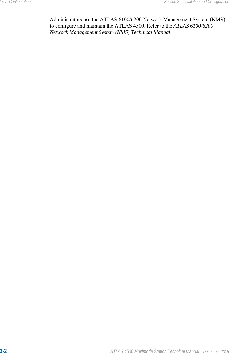 3-2 ATLAS 4500 Multimode Station Technical Manual December 2016Initial Configuration Section 3 - Installation and ConfigurationAdministrators use the ATLAS 6100/6200 Network Management System (NMS) to configure and maintain the ATLAS 4500. Refer to the ATLAS 6100/6200 Network Management System (NMS) Technical Manual.