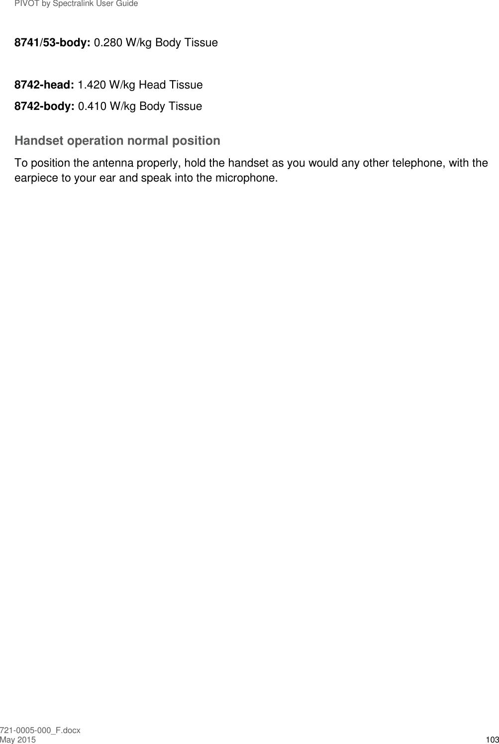 PIVOT by Spectralink User Guide 721-0005-000_F.docx May 2015 103 8741/53-body: 0.280 W/kg Body Tissue  8742-head: 1.420 W/kg Head Tissue 8742-body: 0.410 W/kg Body Tissue Handset operation normal position To position the antenna properly, hold the handset as you would any other telephone, with the earpiece to your ear and speak into the microphone. 