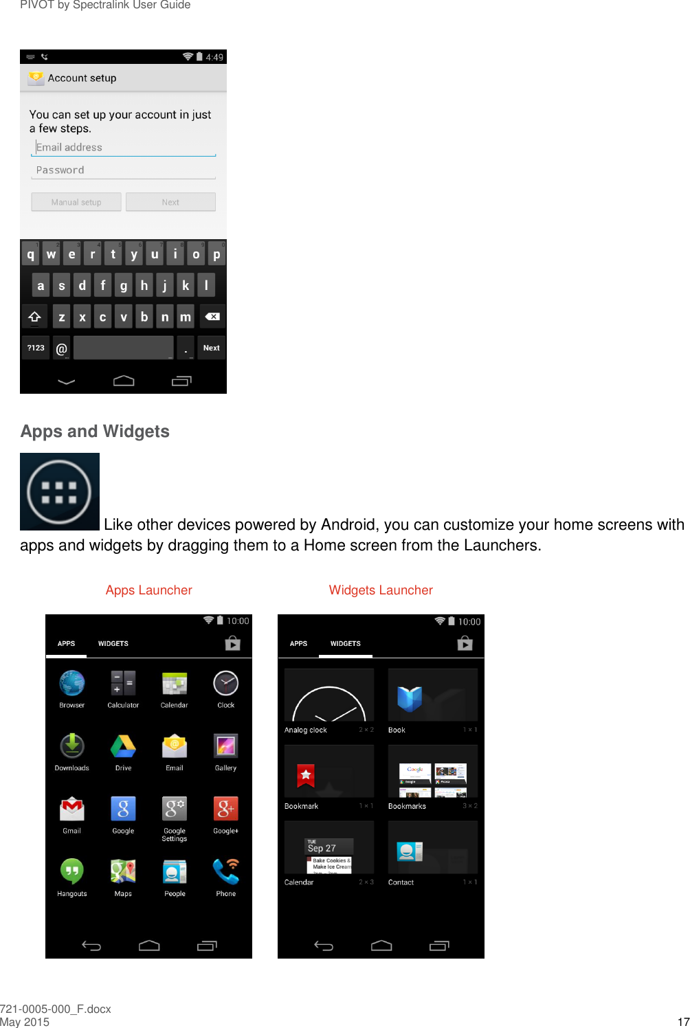 PIVOT by Spectralink User Guide 721-0005-000_F.docx May 2015 17  Apps and Widgets  Like other devices powered by Android, you can customize your home screens with apps and widgets by dragging them to a Home screen from the Launchers.   Apps Launcher  Widgets Launcher       