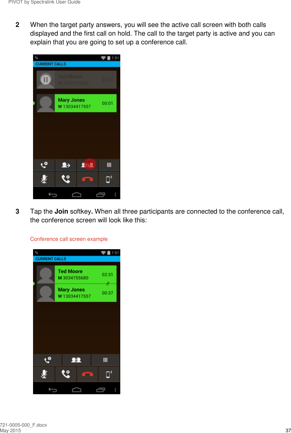 PIVOT by Spectralink User Guide 721-0005-000_F.docx May 2015 37 2  When the target party answers, you will see the active call screen with both calls displayed and the first call on hold. The call to the target party is active and you can explain that you are going to set up a conference call.  3  Tap the Join softkey. When all three participants are connected to the conference call, the conference screen will look like this: Conference call screen example  