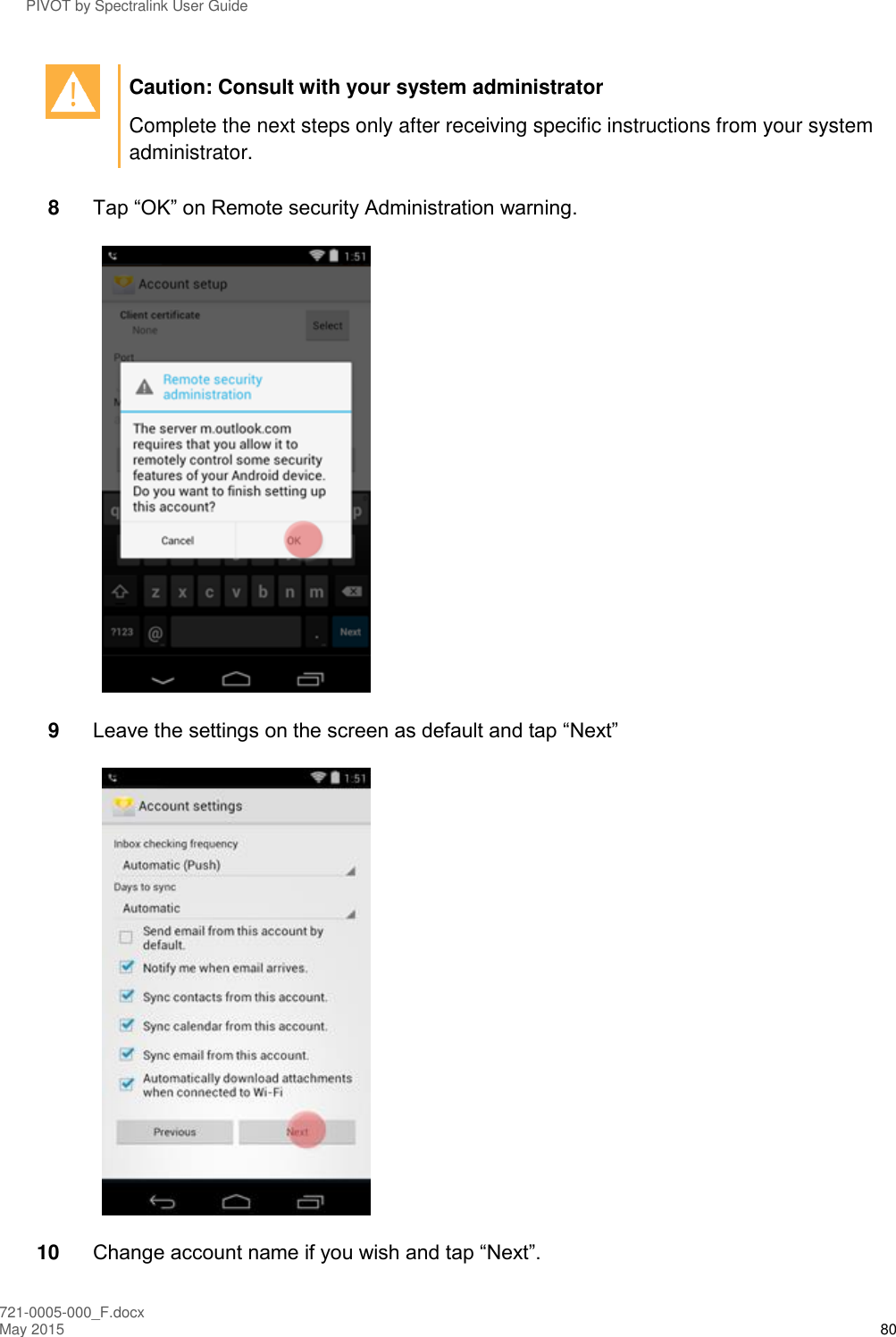 PIVOT by Spectralink User Guide 721-0005-000_F.docx May 2015 80  Caution: Consult with your system administrator Complete the next steps only after receiving specific instructions from your system administrator.  8  Tap “OK” on Remote security Administration warning.  9  Leave the settings on the screen as default and tap “Next”  10 Change account name if you wish and tap “Next”. 