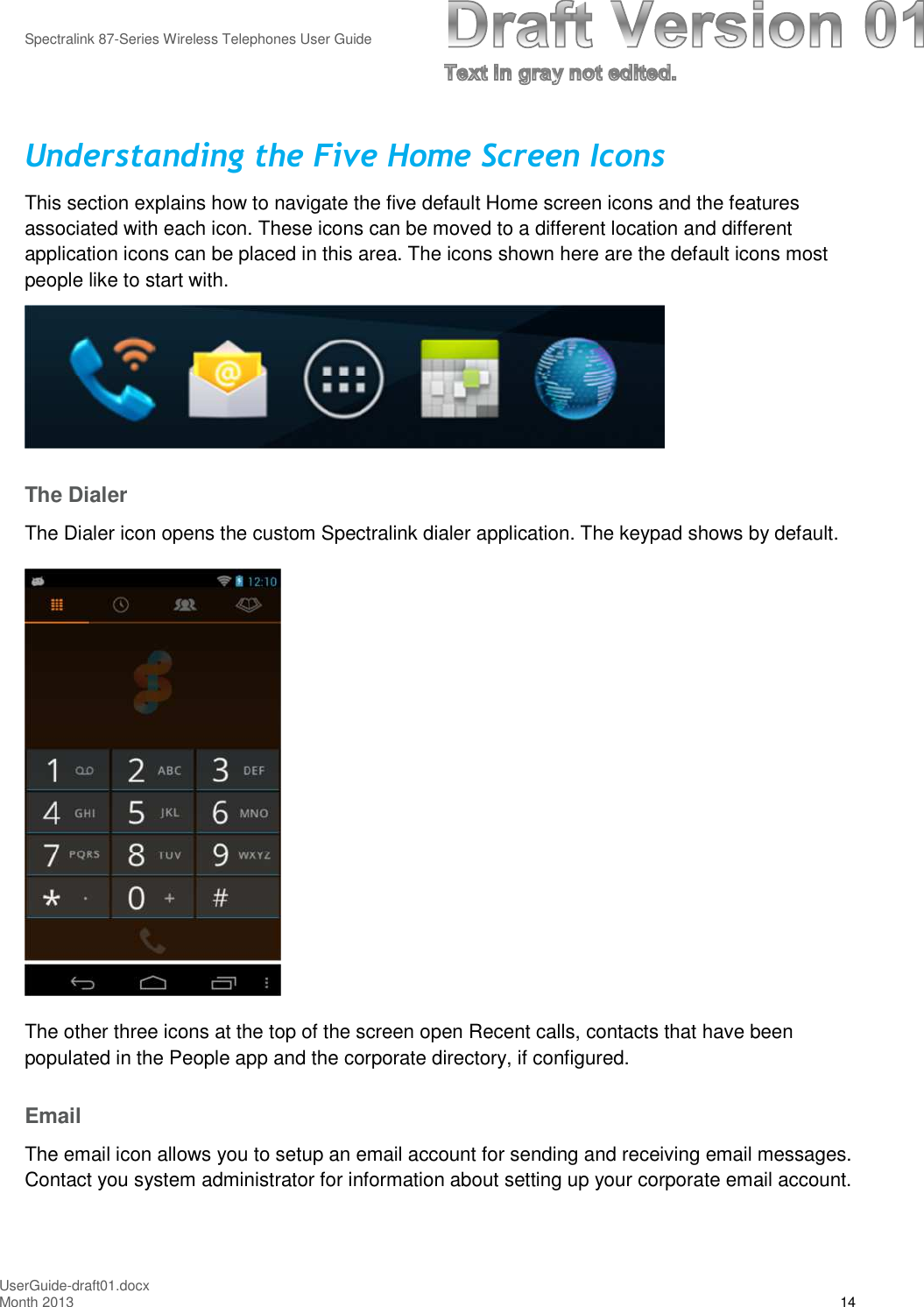 Spectralink 87-Series Wireless Telephones User GuideUserGuide-draft01.docxMonth 2013 14Understanding the Five Home Screen IconsThis section explains how to navigate the five default Home screen icons and the featuresassociated with each icon. These icons can be moved to a different location and differentapplication icons can be placed in this area. The icons shown here are the default icons mostpeople like to start with.The DialerThe Dialer icon opens the custom Spectralink dialer application. The keypad shows by default.The other three icons at the top of the screen open Recent calls, contacts that have beenpopulated in the People app and the corporate directory, if configured.EmailThe email icon allows you to setup an email account for sending and receiving email messages.Contact you system administrator for information about setting up your corporate email account.