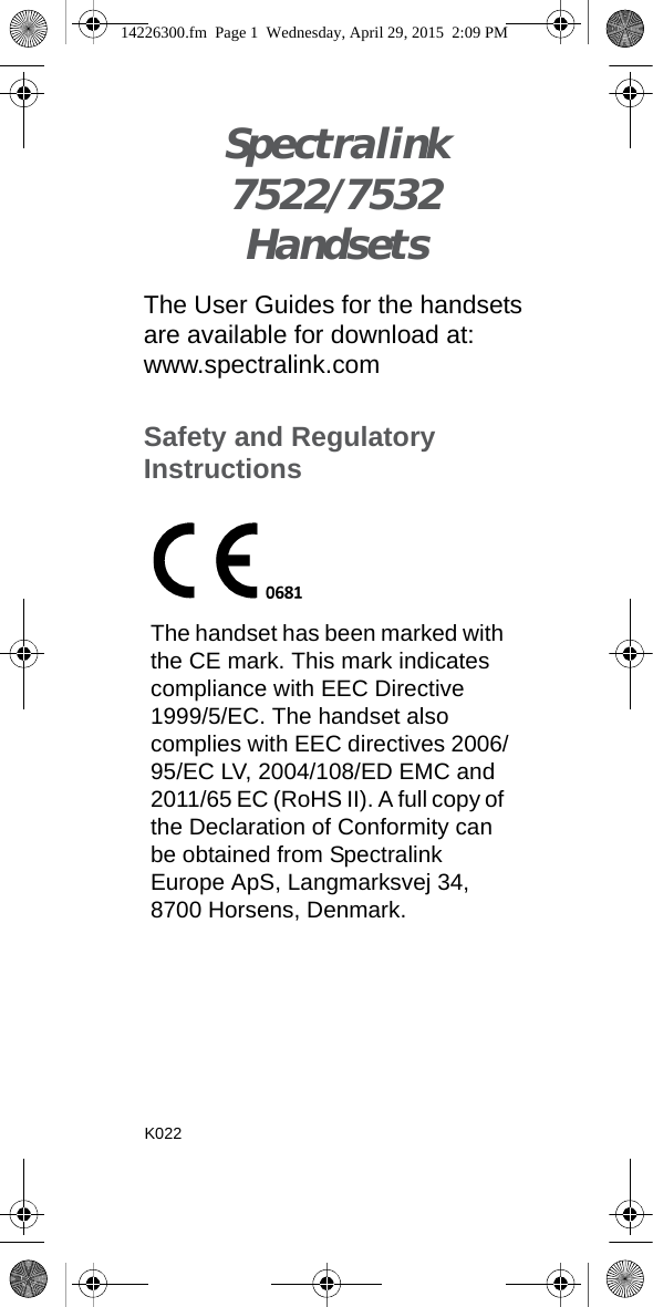 Spectralink 7522/7532HandsetsThe User Guides for the handsets are available for download at: www.spectralink.comSafety and Regulatory InstructionsThe handset has been marked with the CE mark. This mark indicates compliance with EEC Directive 1999/5/EC. The handset also complies with EEC directives 2006/95/EC LV, 2004/108/ED EMC and 2011/65 EC (RoHS II). A full copy of the Declaration of Conformity can be obtained from Spectralink Europe ApS, Langmarksvej 34, 8700 Horsens, Denmark.K02214226300.fm  Page 1  Wednesday, April 29, 2015  2:09 PM