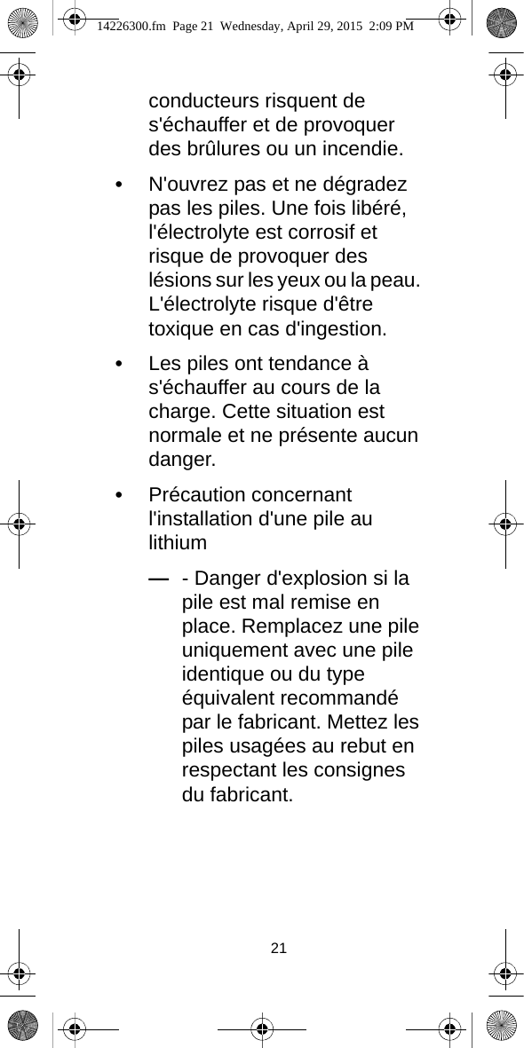 21conducteurs risquent de s&apos;échauffer et de provoquer des brûlures ou un incendie.•N&apos;ouvrez pas et ne dégradez pas les piles. Une fois libéré, l&apos;électrolyte est corrosif et risque de provoquer des lésions sur les yeux ou la peau. L&apos;électrolyte risque d&apos;être toxique en cas d&apos;ingestion.•Les piles ont tendance à s&apos;échauffer au cours de la charge. Cette situation est normale et ne présente aucun danger.•Précaution concernant l&apos;installation d&apos;une pile au lithium—- Danger d&apos;explosion si la pile est mal remise en place. Remplacez une pile uniquement avec une pile identique ou du type équivalent recommandé par le fabricant. Mettez les piles usagées au rebut en respectant les consignes du fabricant.14226300.fm  Page 21  Wednesday, April 29, 2015  2:09 PM