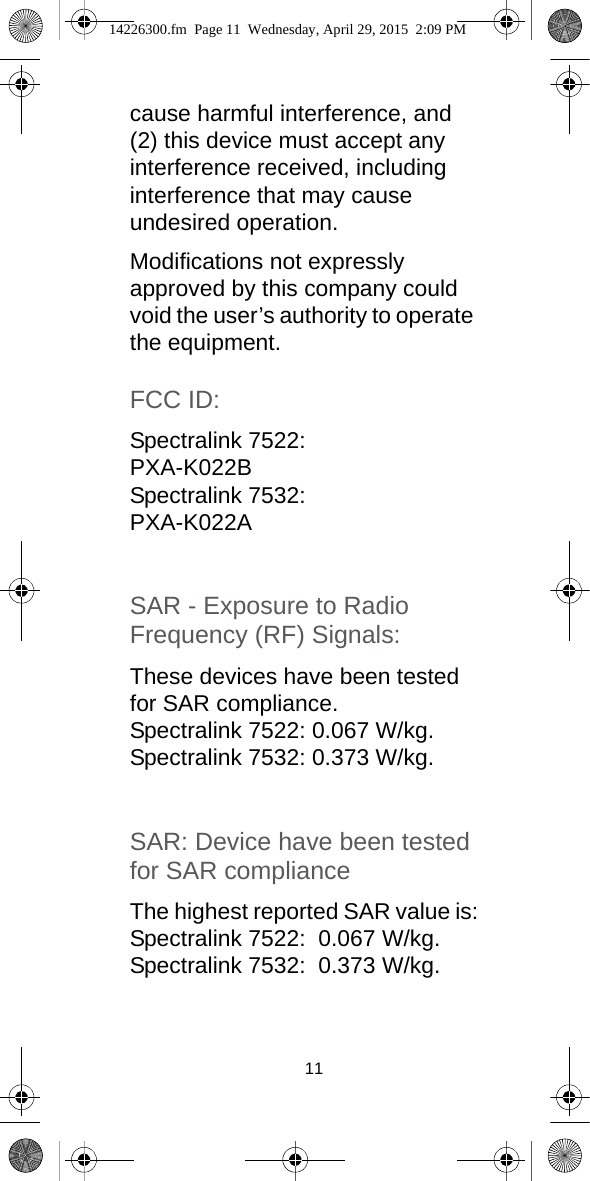 11cause harmful interference, and (2) this device must accept any interference received, including interference that may cause undesired operation.Modifications not expressly approved by this company could void the user’s authority to operate the equipment. FCC ID:Spectralink 7522:PXA-K022BSpectralink 7532: PXA-K022ASAR - Exposure to Radio Frequency (RF) Signals: These devices have been tested for SAR compliance. Spectralink 7522: 0.067 W/kg.Spectralink 7532: 0.373 W/kg.SAR: Device have been tested for SAR compliance The highest reported SAR value is:Spectralink 7522:  0.067 W/kg.Spectralink 7532:  0.373 W/kg.14226300.fm  Page 11  Wednesday, April 29, 2015  2:09 PM