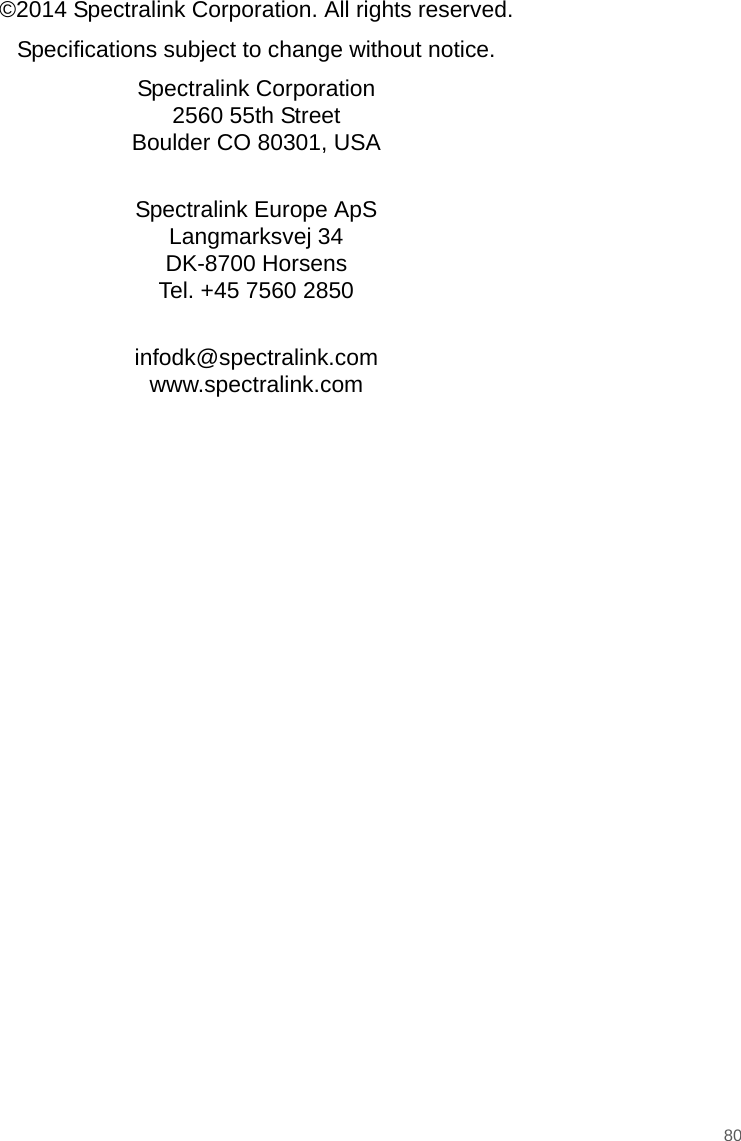 80©2014 Spectralink Corporation. All rights reserved.Specifications subject to change without notice.Spectralink Corporation2560 55th StreetBoulder CO 80301, USASpectralink Europe ApSLangmarksvej 34DK-8700 HorsensTel. +45 7560 2850infodk@spectralink.comwww.spectralink.com